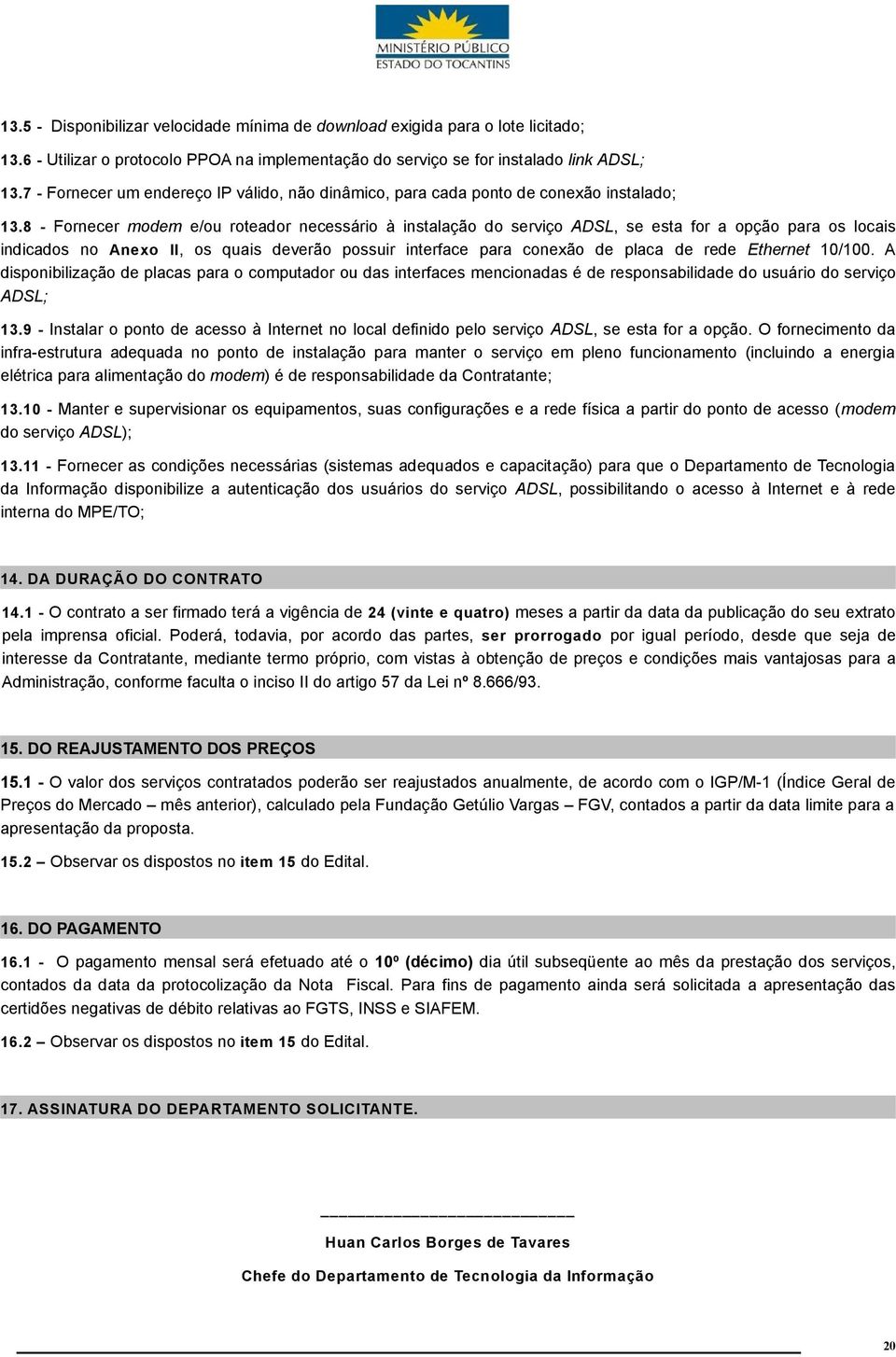 8 - Fornecer modem e/ou roteador necessário à instalação do serviço ADSL, se esta for a opção para os locais indicados no Anexo II, os quais deverão possuir interface para conexão de placa de rede