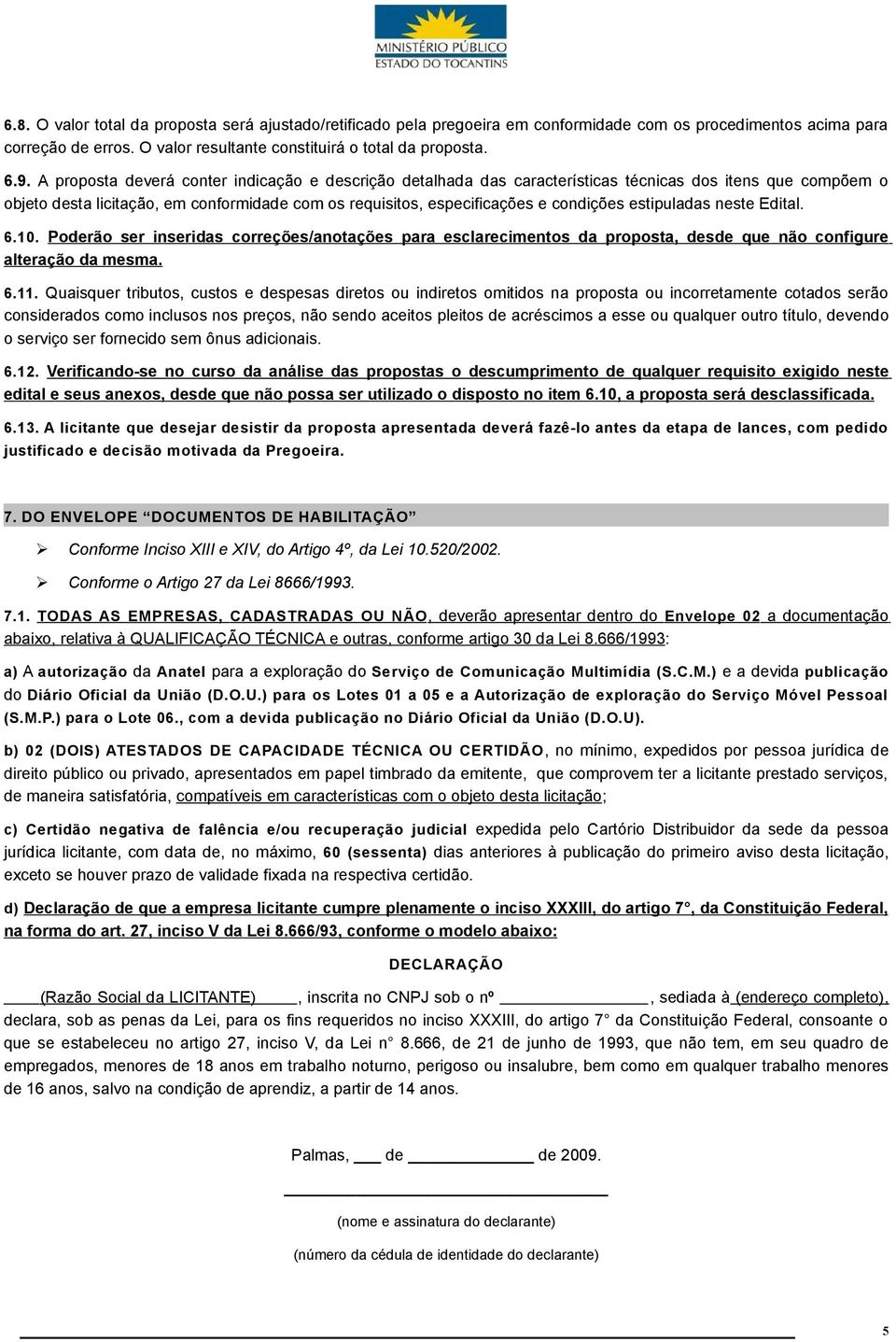 estipuladas neste Edital. 6.10. Poderão ser inseridas correções/anotações para esclarecimentos da proposta, desde que não configure alteração da mesma. 6.11.