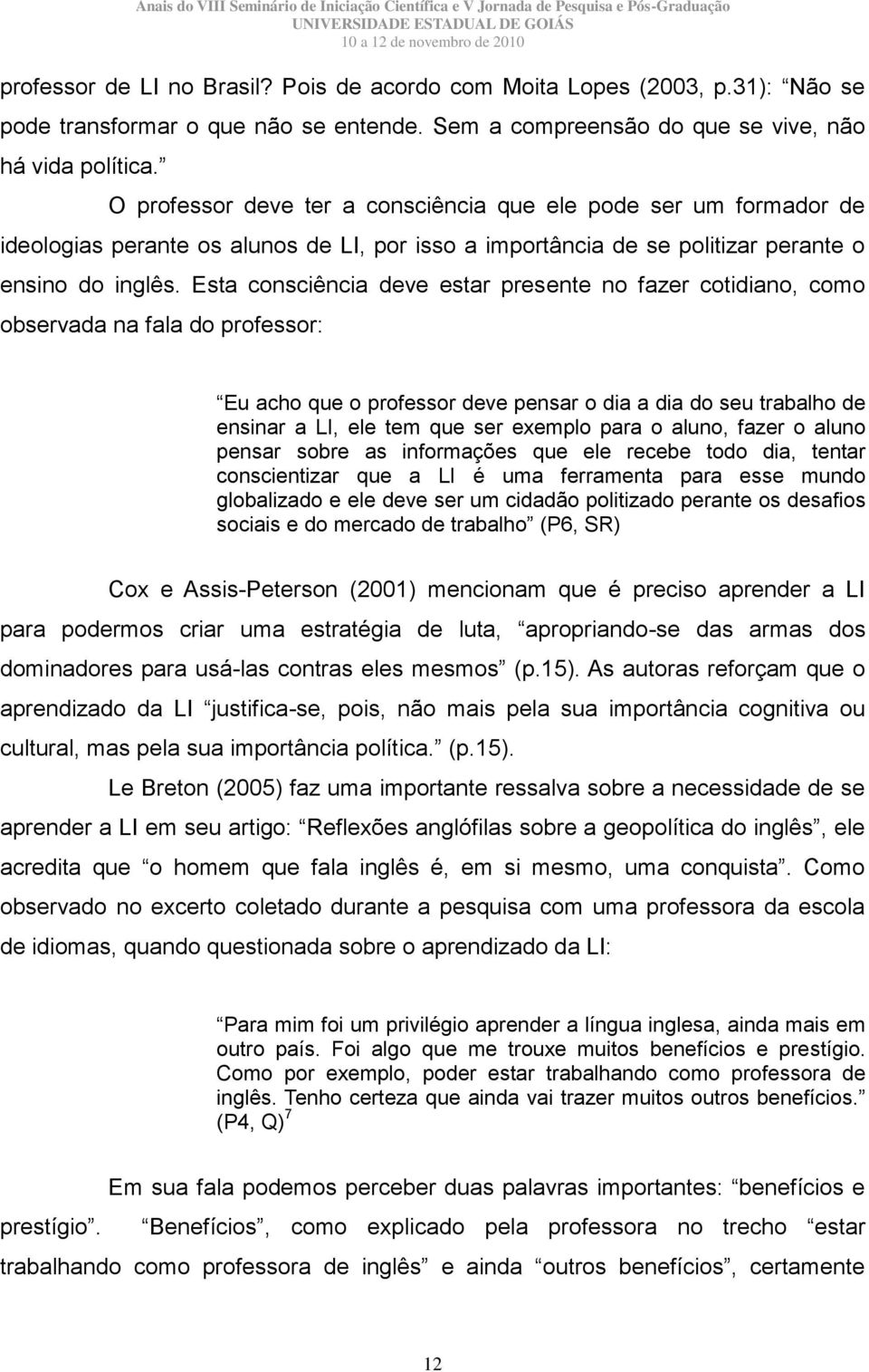 Esta consciência deve estar presente no fazer cotidiano, como observada na fala do professor: Eu acho que o professor deve pensar o dia a dia do seu trabalho de ensinar a LI, ele tem que ser exemplo