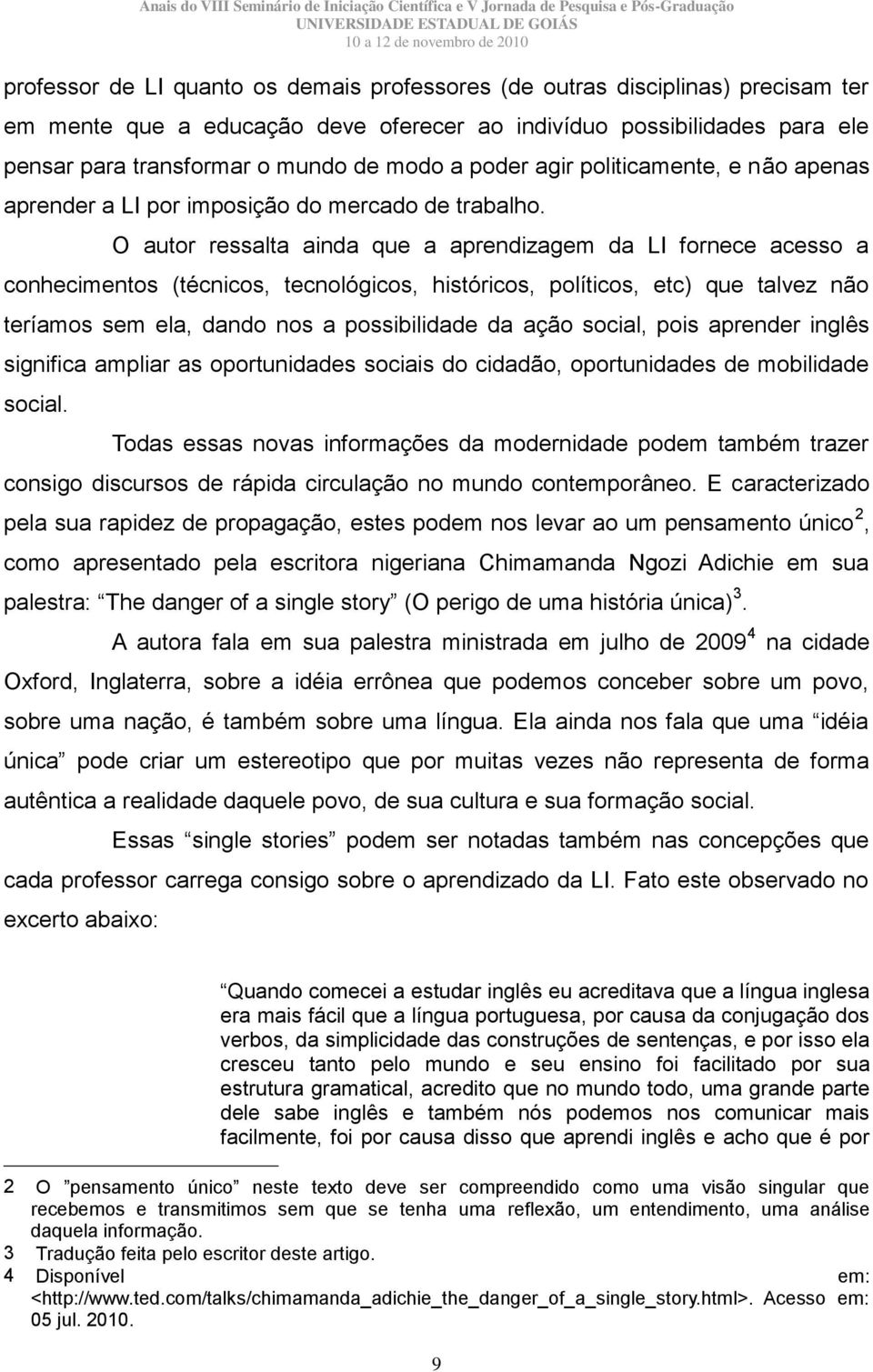 O autor ressalta ainda que a aprendizagem da LI fornece acesso a conhecimentos (técnicos, tecnológicos, históricos, políticos, etc) que talvez não teríamos sem ela, dando nos a possibilidade da ação