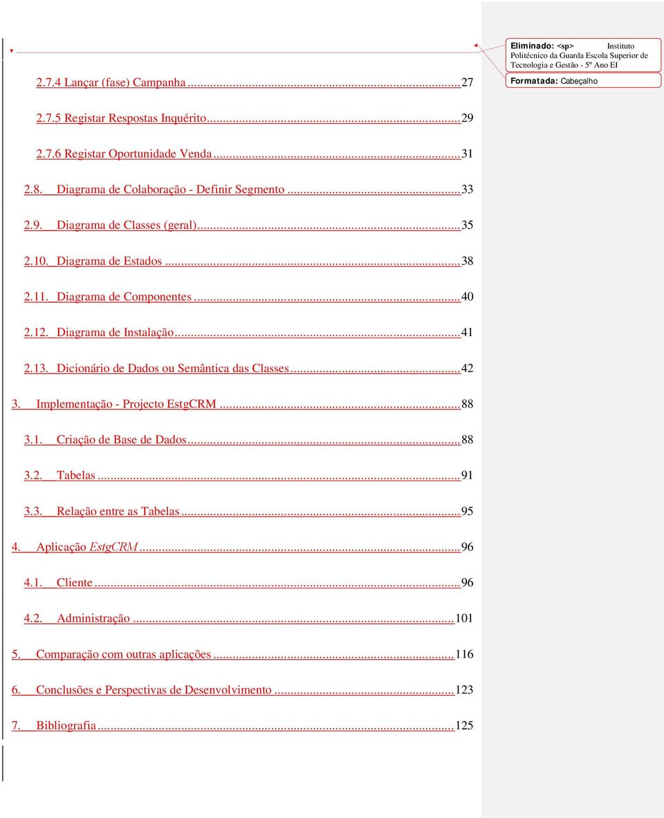 .. 41 2.13. Dicionário de Dados ou Semântica das Classes... 42 3. Implementação - Projecto EstgCRM... 88 3.1. Criação de Base de Dados... 88 3.2. Tabelas... 91 3.3. Relação entre as Tabelas... 95 4.