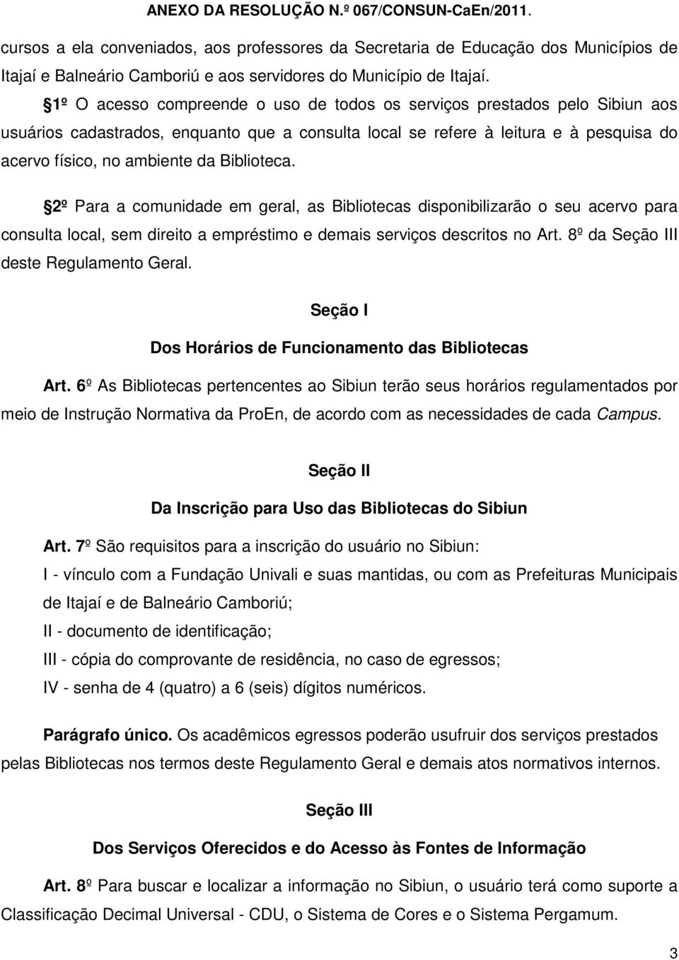 Biblioteca. 2º Para a comunidade em geral, as Bibliotecas disponibilizarão o seu acervo para consulta local, sem direito a empréstimo e demais serviços descritos no Art.