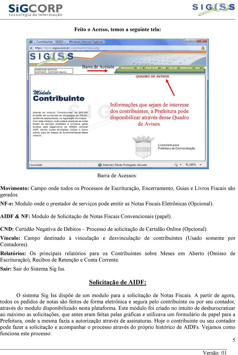 NF-e: Modulo onde o prestador de serviços pode emitir as Notas Fiscais Eletrônicas (Opcional). AIDF & NF: Modulo de Solicitação de Notas Fiscais Convencionais (papel).