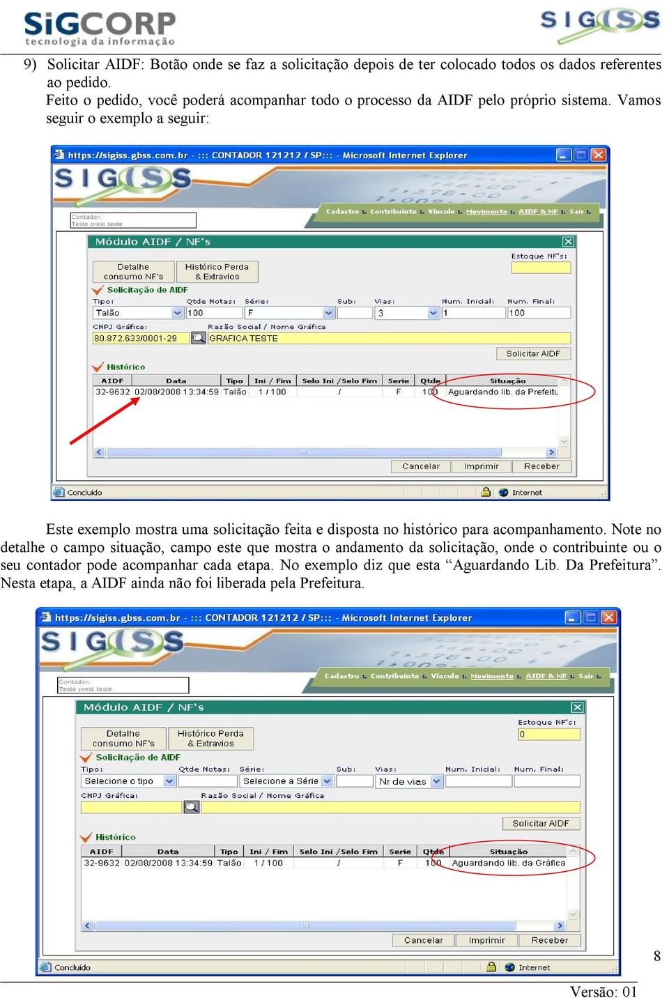 Vamos seguir o exemplo a seguir: Este exemplo mostra uma solicitação feita e disposta no histórico para acompanhamento.