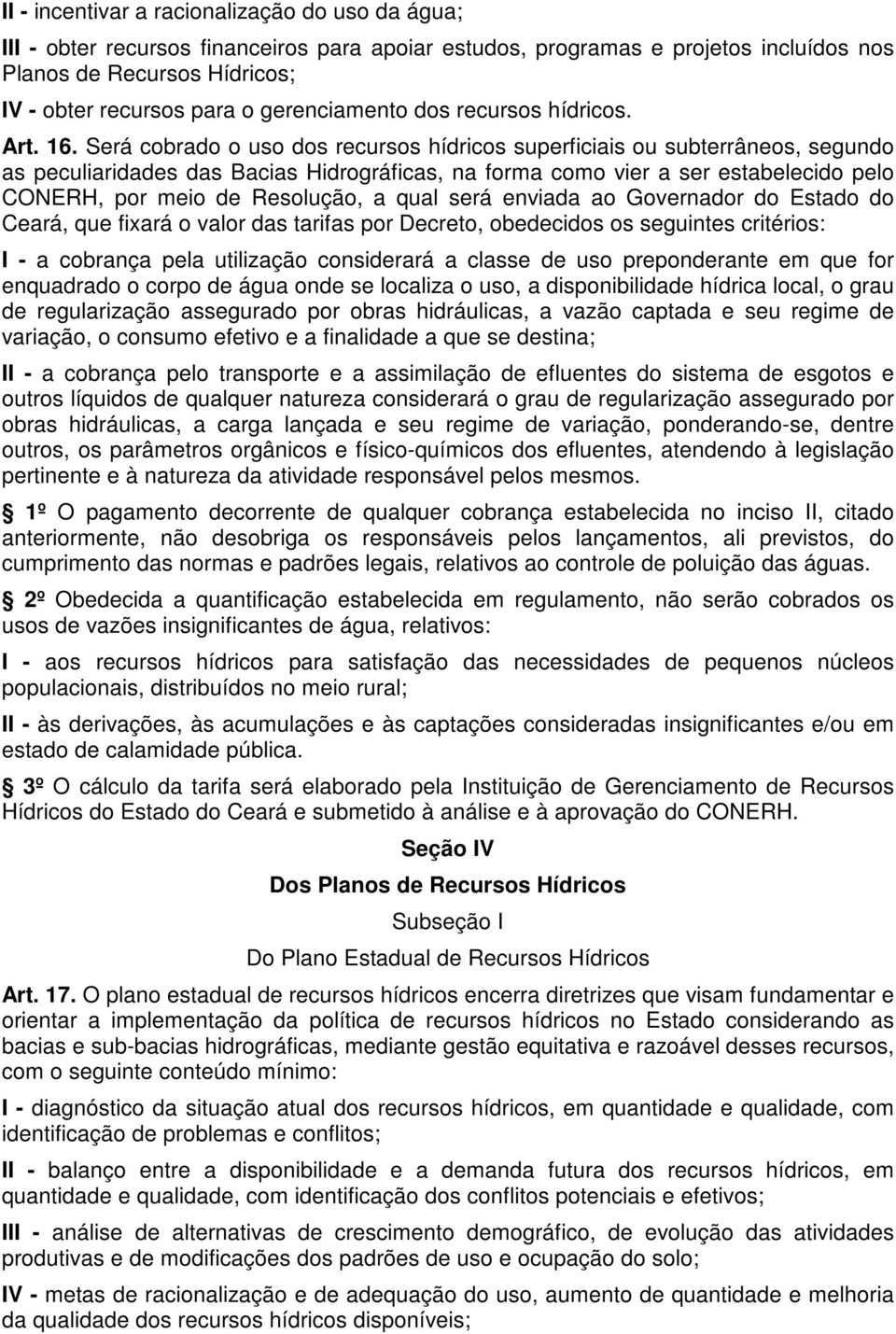 Será cobrado o uso dos recursos hídricos superficiais ou subterrâneos, segundo as peculiaridades das Bacias Hidrográficas, na forma como vier a ser estabelecido pelo CONERH, por meio de Resolução, a