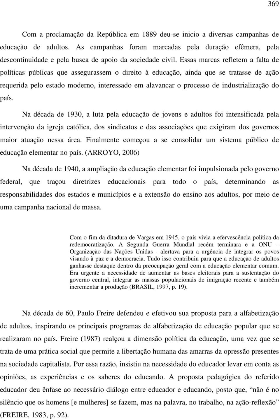 Essas marcas refletem a falta de políticas públicas que assegurassem o direito à educação, ainda que se tratasse de ação requerida pelo estado moderno, interessado em alavancar o processo de