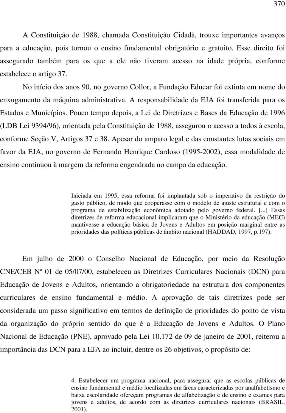 No início dos anos 90, no governo Collor, a Fundação Educar foi extinta em nome do enxugamento da máquina administrativa. A responsabilidade da EJA foi transferida para os Estados e Municípios.