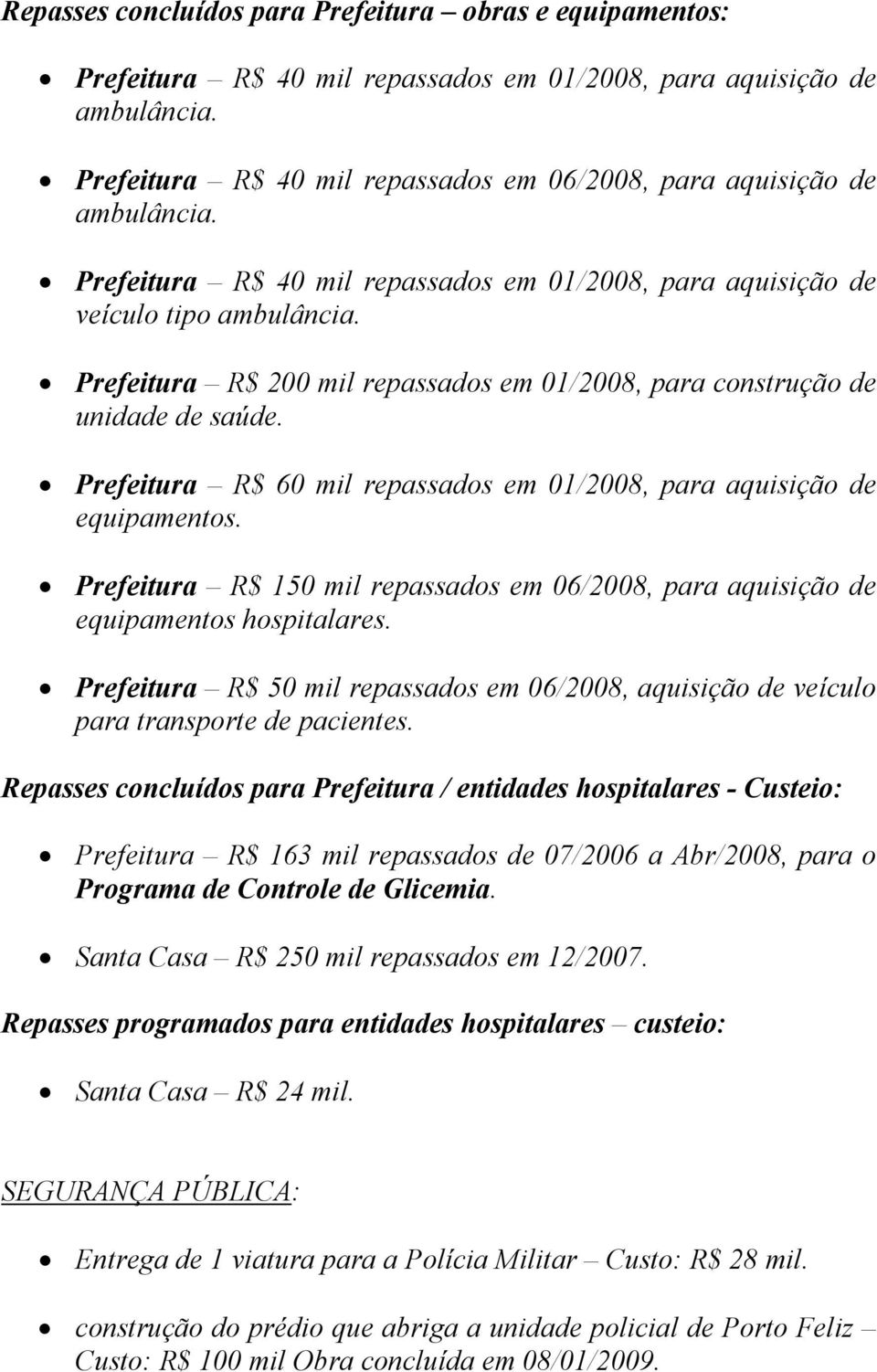 Prefeitura R$ 200 mil repassados em 01/2008, para construção de unidade de saúde. Prefeitura R$ 60 mil repassados em 01/2008, para aquisição de equipamentos.