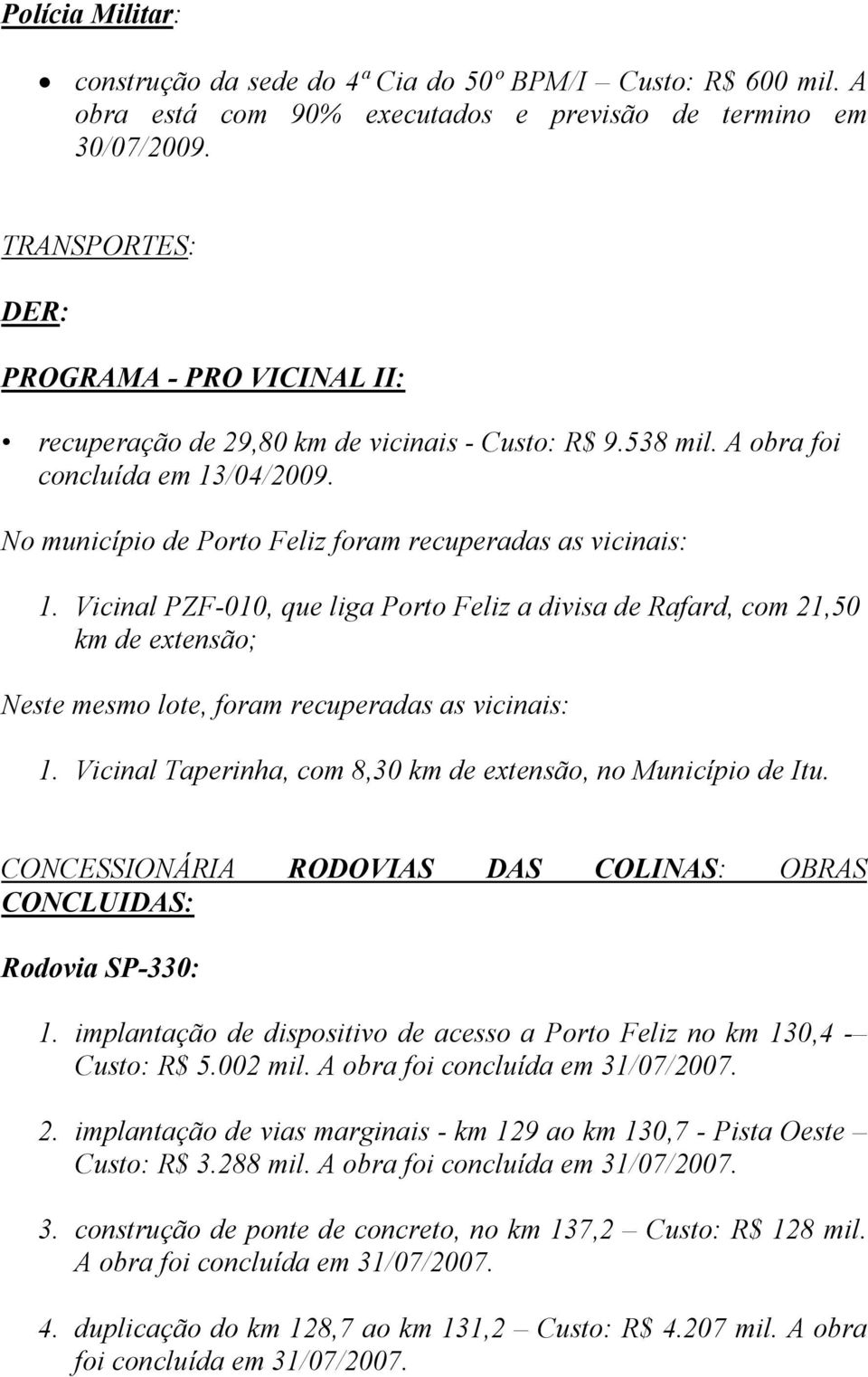 No município de Porto Feliz foram recuperadas as vicinais: 1. Vicinal PZF-010, que liga Porto Feliz a divisa de Rafard, com 21,50 km de extensão; Neste mesmo lote, foram recuperadas as vicinais: 1.