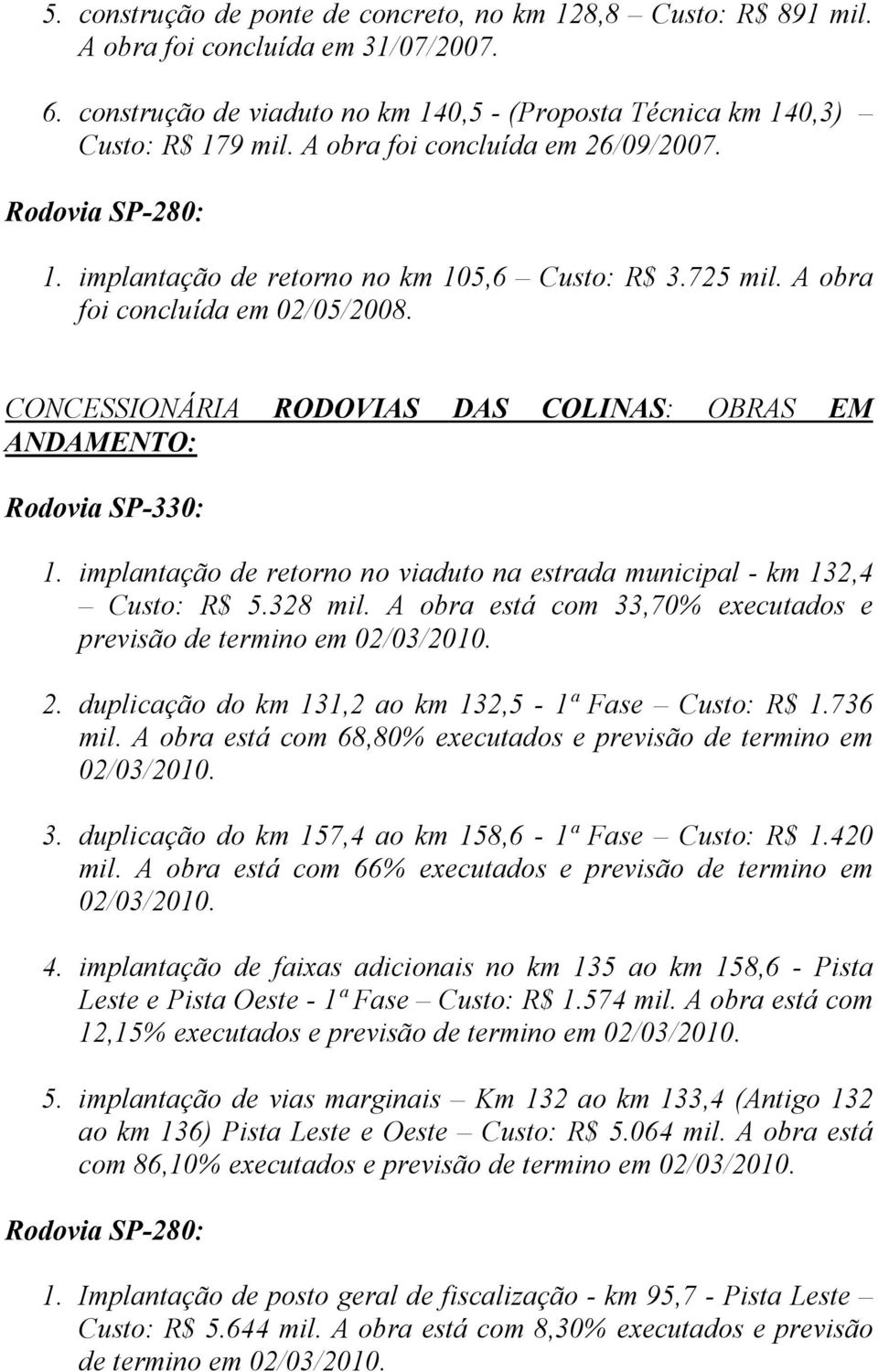 CONCESSIONÁRIA RODOVIAS DAS COLINAS: OBRAS EM ANDAMENTO: Rodovia SP-330: 1. implantação de retorno no viaduto na estrada municipal - km 132,4 Custo: R$ 5.328 mil.