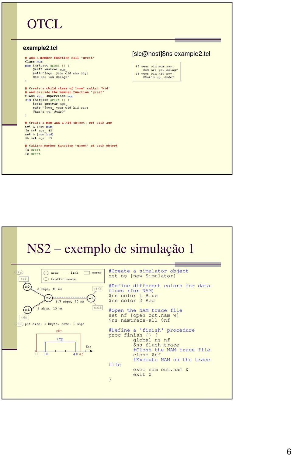 data flows (for NAM) $ns color 1 Blue $ns color 2 Red #Open the NAM trace file set nf [open out.