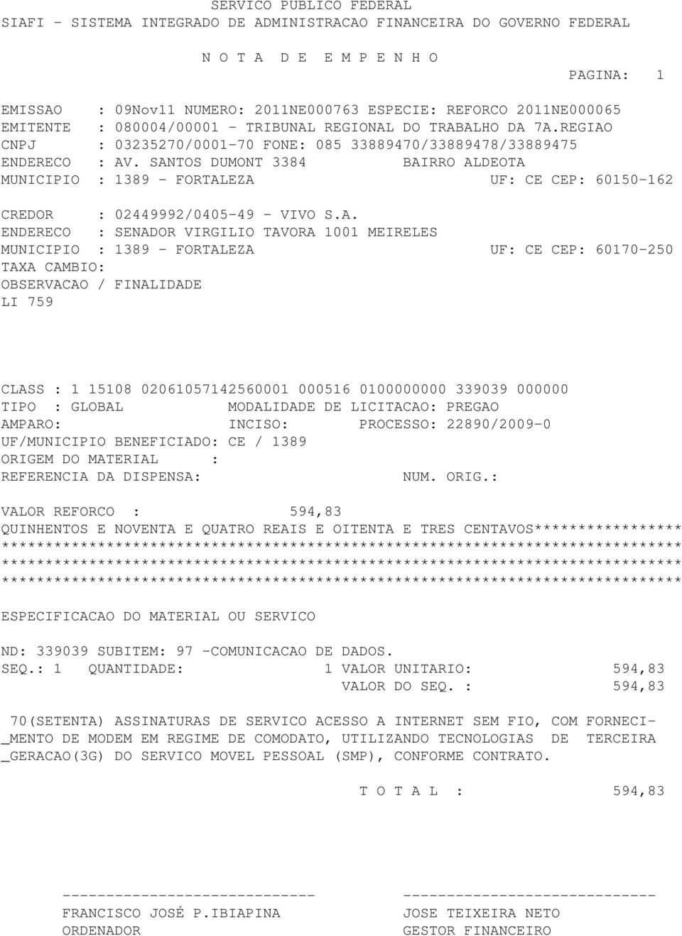 ENDERECO : SENADOR VIRGILIO TAVORA 1001 MEIRELES MUNICIPIO : 1389 - FORTALEZA UF: CE CEP: 60170-250 LI 759 CLASS : 1 15108 02061057142560001 000516 0100000000 339039 000000 TIPO : GLOBAL MODALIDADE