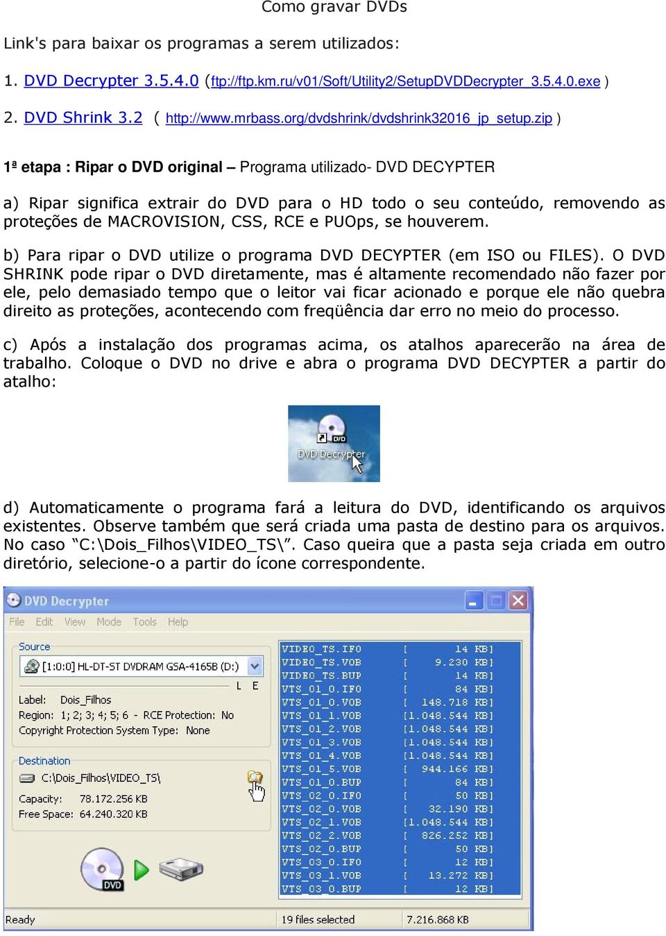 zip ) 1ª etapa : Ripar o DVD original Programa utilizado- DVD DECYPTER a) Ripar significa extrair do DVD para o HD todo o seu conteúdo, removendo as proteções de MACROVISION, CSS, RCE e PUOps, se