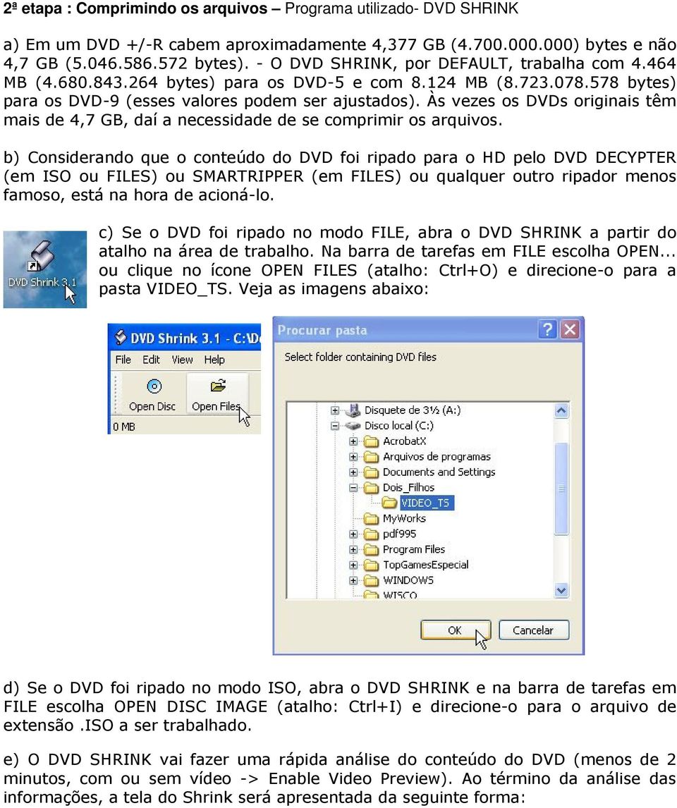 Às vezes os DVDs originais têm mais de 4,7 GB, daí a necessidade de se comprimir os arquivos.