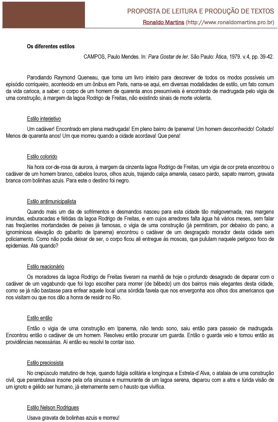 estilo, um fato comum da vida carioca, a saber: o corpo de um homem de quarenta anos presumíveis é encontrado de madrugada pelo vigia de uma construção, à margem da lagoa Rodrigo de Freitas, não