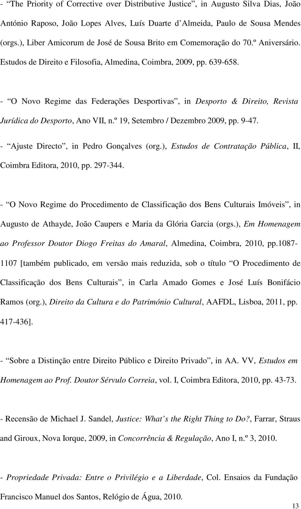 - O Novo Regime das Federações Desportivas, in Desporto & Direito, Revista Jurídica do Desporto, Ano VII, n.º 19, Setembro / Dezembro 2009, pp. 9-47. - Ajuste Directo, in Pedro Gonçalves (org.