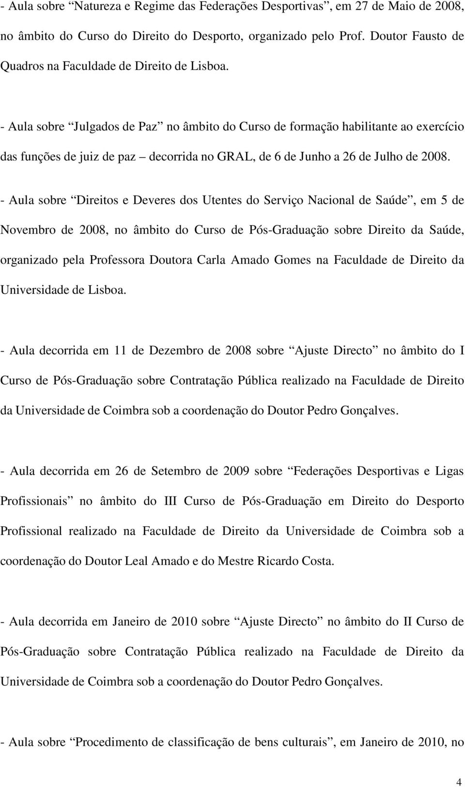 - Aula sobre Julgados de Paz no âmbito do Curso de formação habilitante ao exercício das funções de juiz de paz decorrida no GRAL, de 6 de Junho a 26 de Julho de 2008.