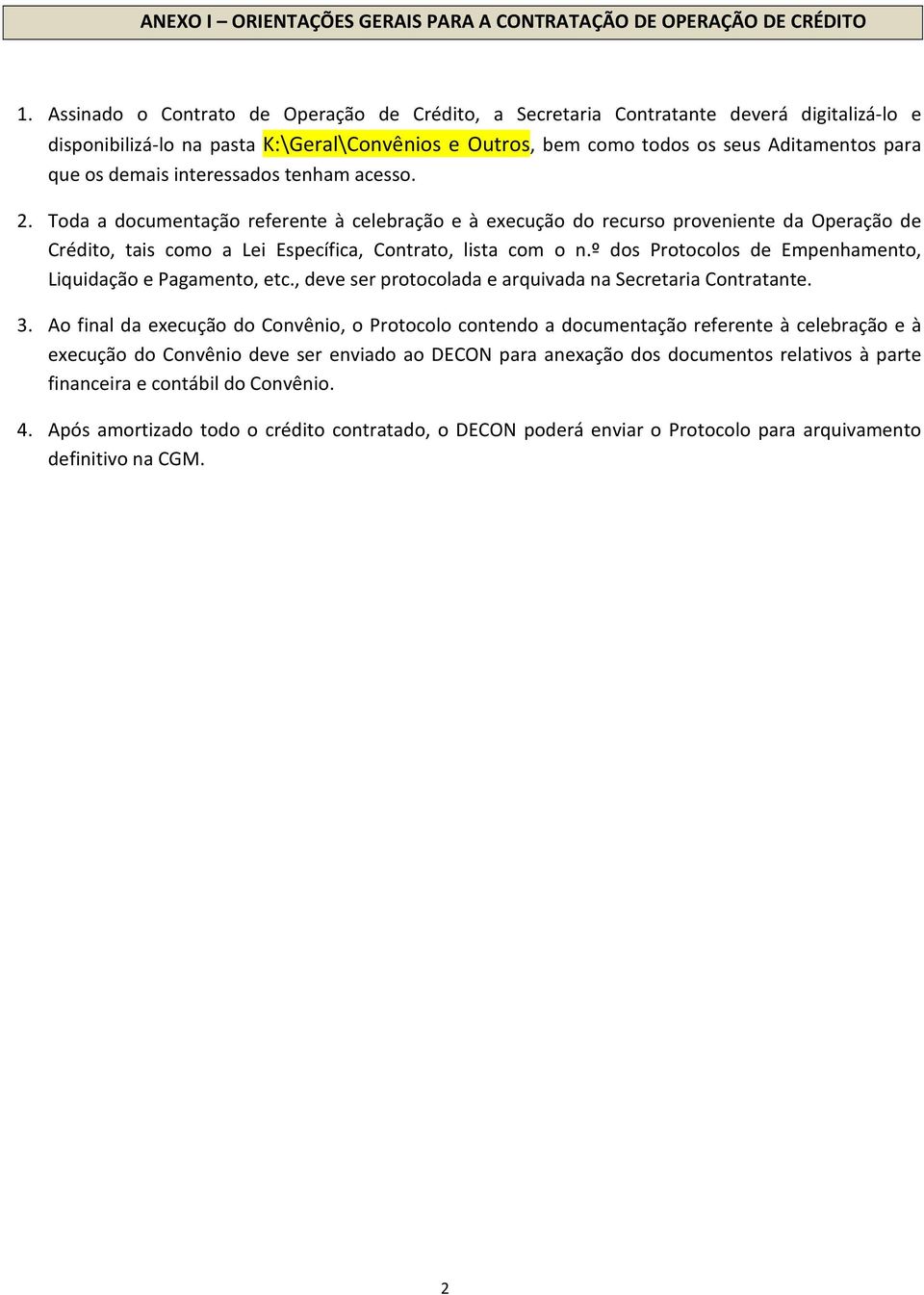 demais interessados tenham acesso. 2. Toda a documentação referente à celebração e à execução do recurso proveniente da Operação de Crédito, tais como a Lei Específica, Contrato, lista com o n.