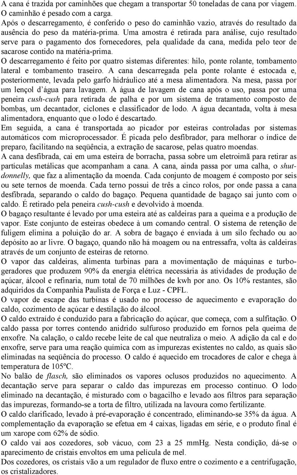 Uma amostra é retirada para análise, cujo resultado serve para o pagamento dos fornecedores, pela qualidade da cana, medida pelo teor de sacarose contido na matéria-prima.