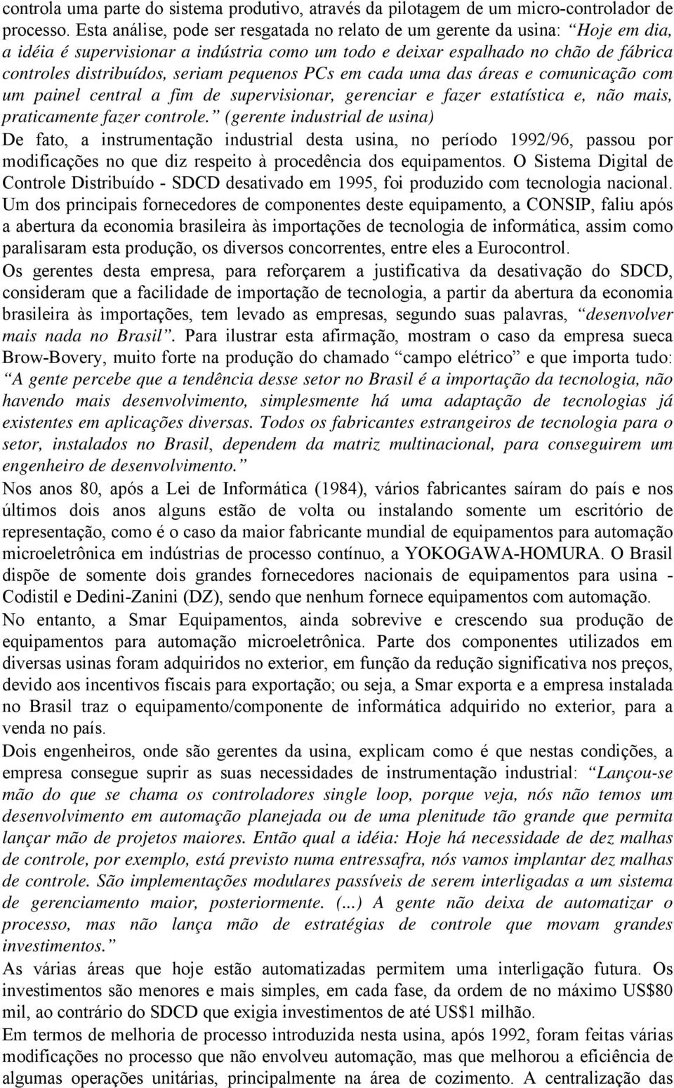 pequenos PCs em cada uma das áreas e comunicação com um painel central a fim de supervisionar, gerenciar e fazer estatística e, não mais, praticamente fazer controle.