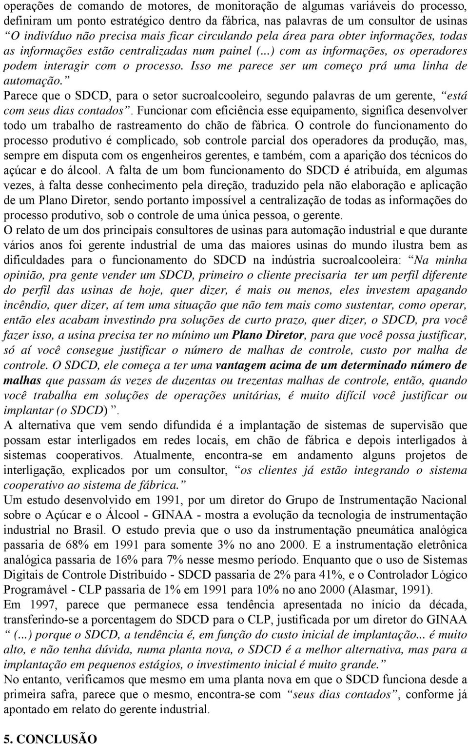 Isso me parece ser um começo prá uma linha de automação. Parece que o SDCD, para o setor sucroalcooleiro, segundo palavras de um gerente, está com seus dias contados.