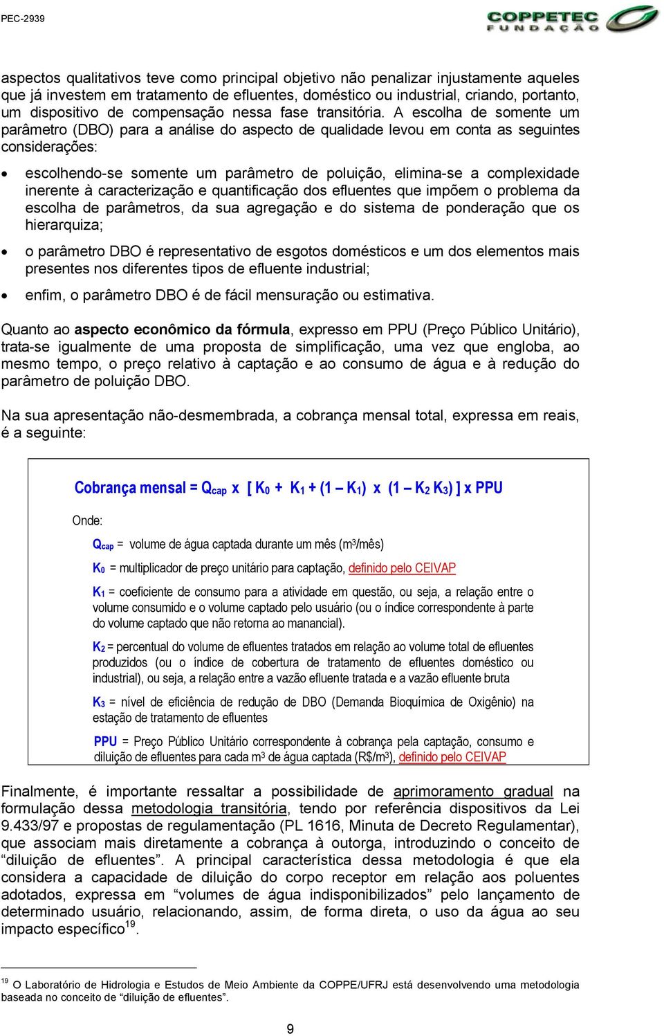 A escolha de somente um parâmetro (DBO) para a análise do aspecto de qualidade levou em conta as seguintes considerações: escolhendo-se somente um parâmetro de poluição, elimina-se a complexidade