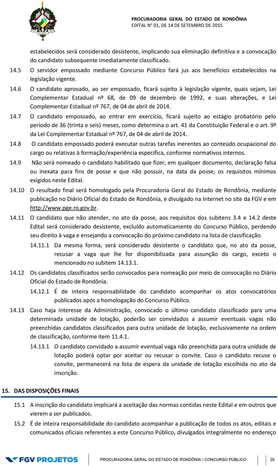 6 O candidato aprovado, ao ser empossado, ficará sujeito à legislação vigente, quais sejam, Lei Complementar Estadual nº 68, de 09 de dezembro de 1992, e suas alterações, e Lei Complementar Estadual