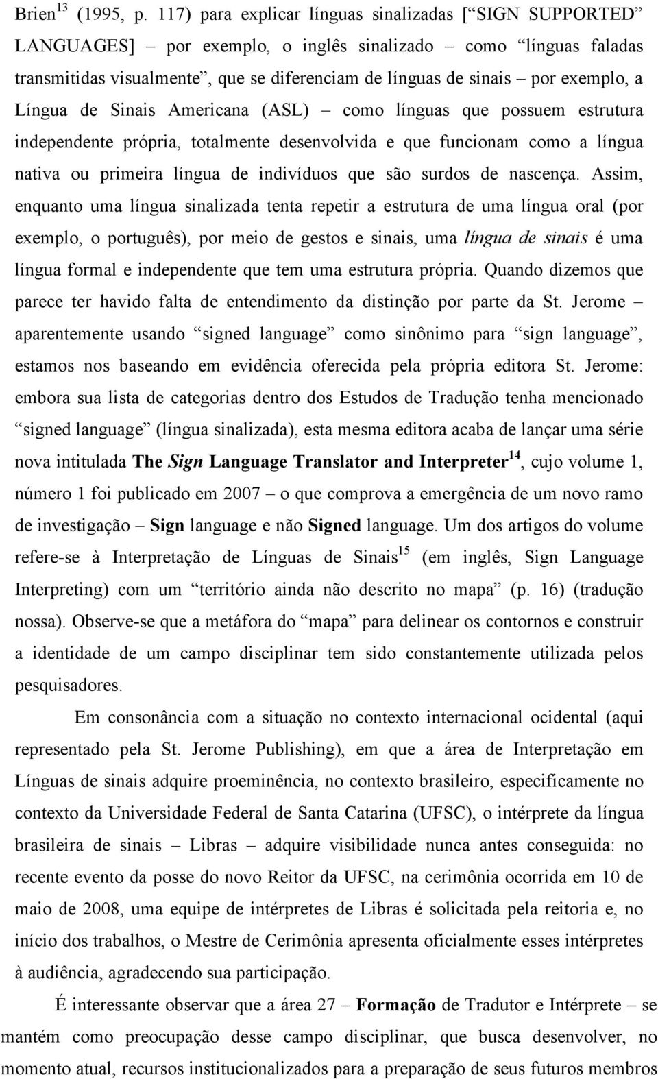 a Língua de Sinais Americana (ASL) como línguas que possuem estrutura independente própria, totalmente desenvolvida e que funcionam como a língua nativa ou primeira língua de indivíduos que são