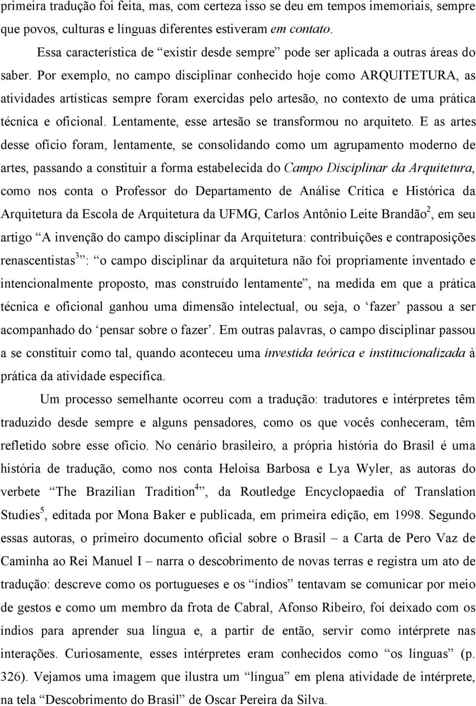 Por exemplo, no campo disciplinar conhecido hoje como ARQUITETURA, as atividades artísticas sempre foram exercidas pelo artesão, no contexto de uma prática técnica e oficional.