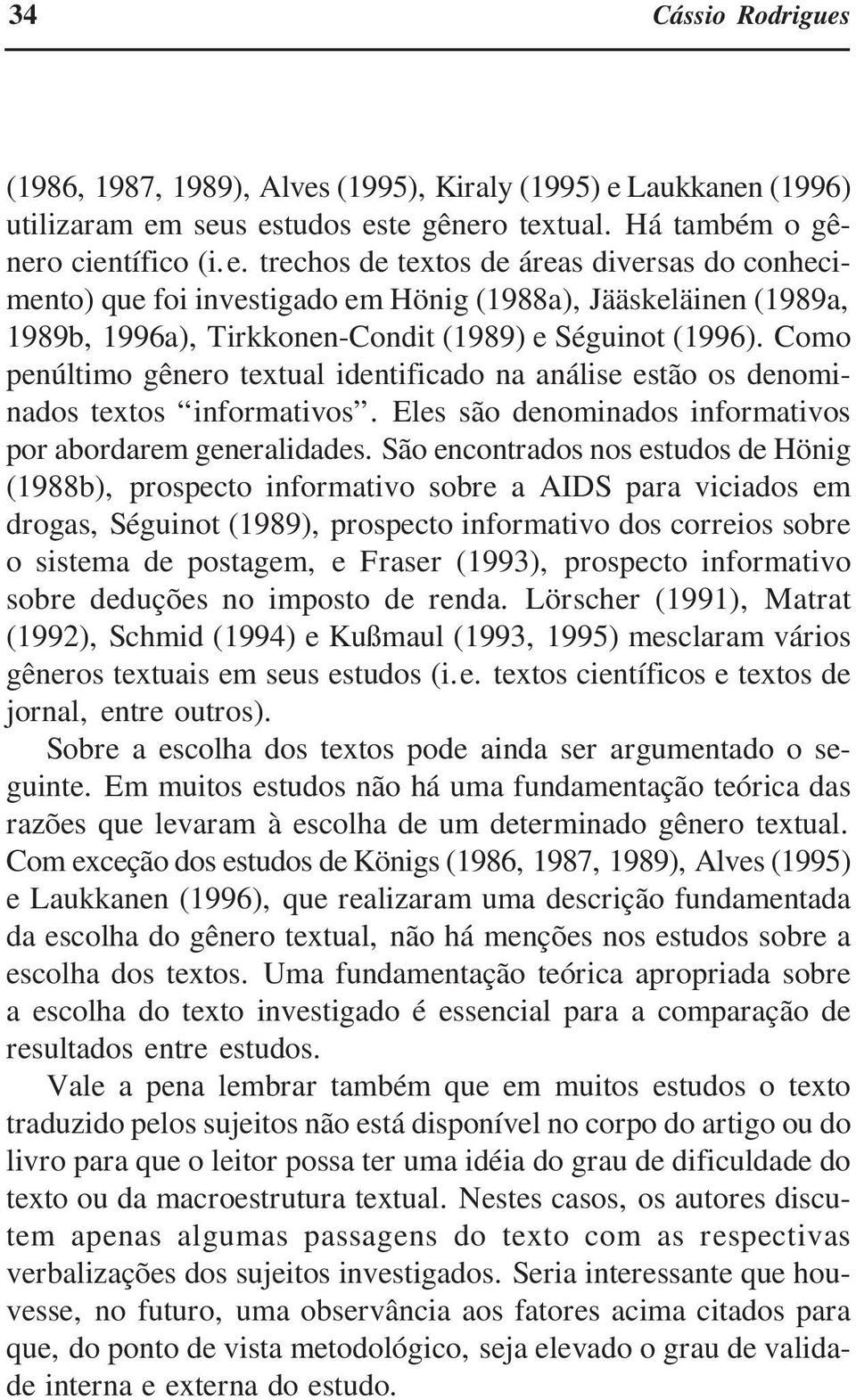 São encontrados nos estudos de Hönig (1988b), prospecto informativo sobre a AIDS para viciados em drogas, Séguinot (1989), prospecto informativo dos correios sobre o sistema de postagem, e Fraser