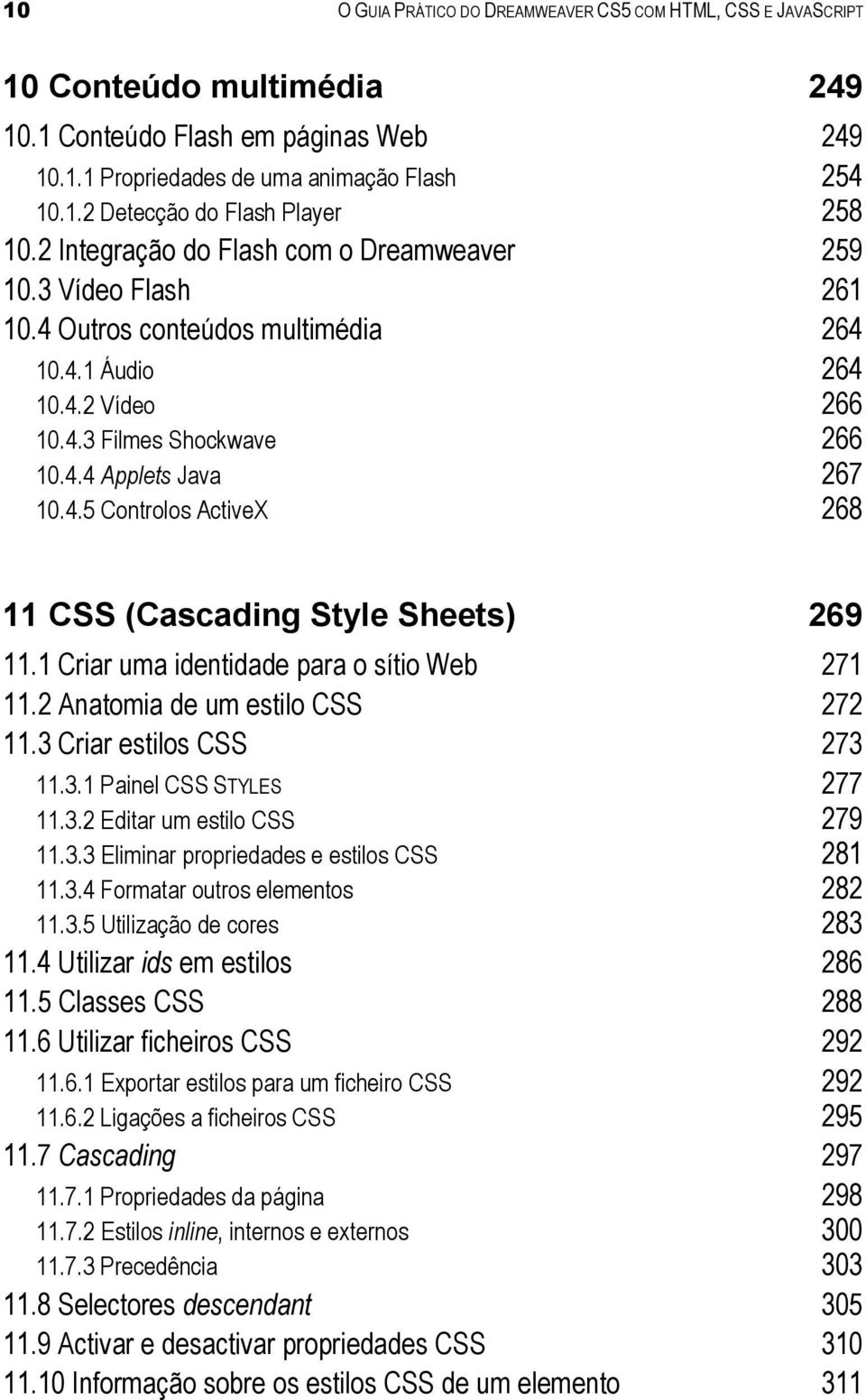1 Criar uma identidade para o sítio Web 271 11.2 Anatomia de um estilo CSS 272 11.3 Criar estilos CSS 273 11.3.1 Painel CSS STYLES 277 11.3.2 Editar um estilo CSS 279 11.3.3 Eliminar propriedades e estilos CSS 281 11.