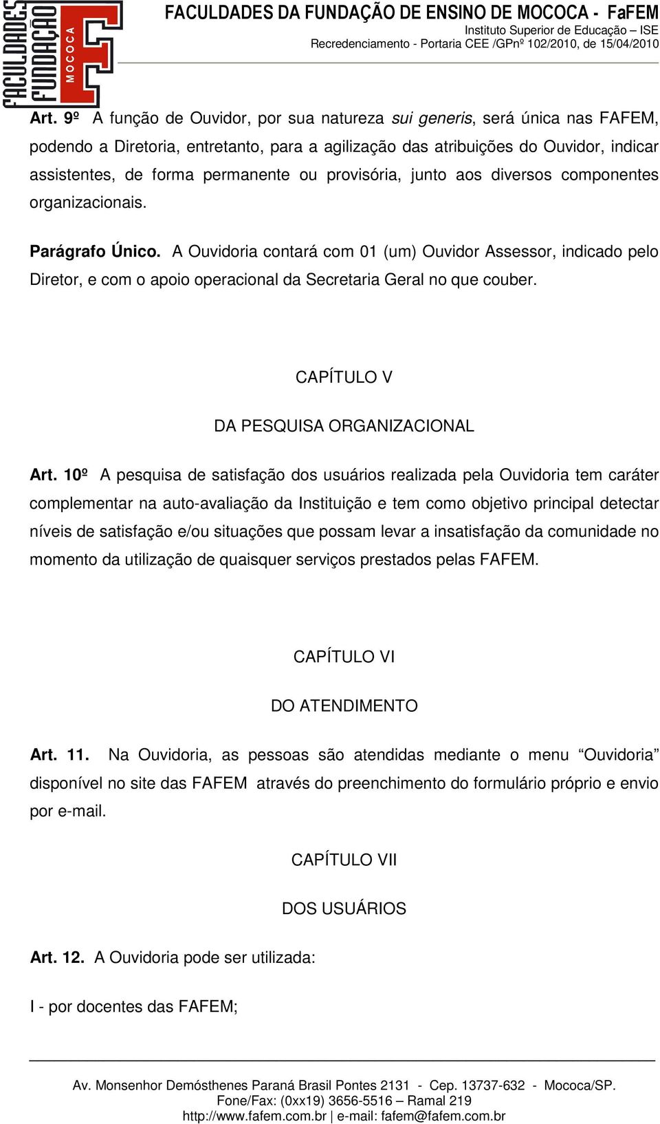 A Ouvidoria contará com 01 (um) Ouvidor Assessor, indicado pelo Diretor, e com o apoio operacional da Secretaria Geral no que couber. CAPÍTULO V DA PESQUISA ORGANIZACIONAL Art.