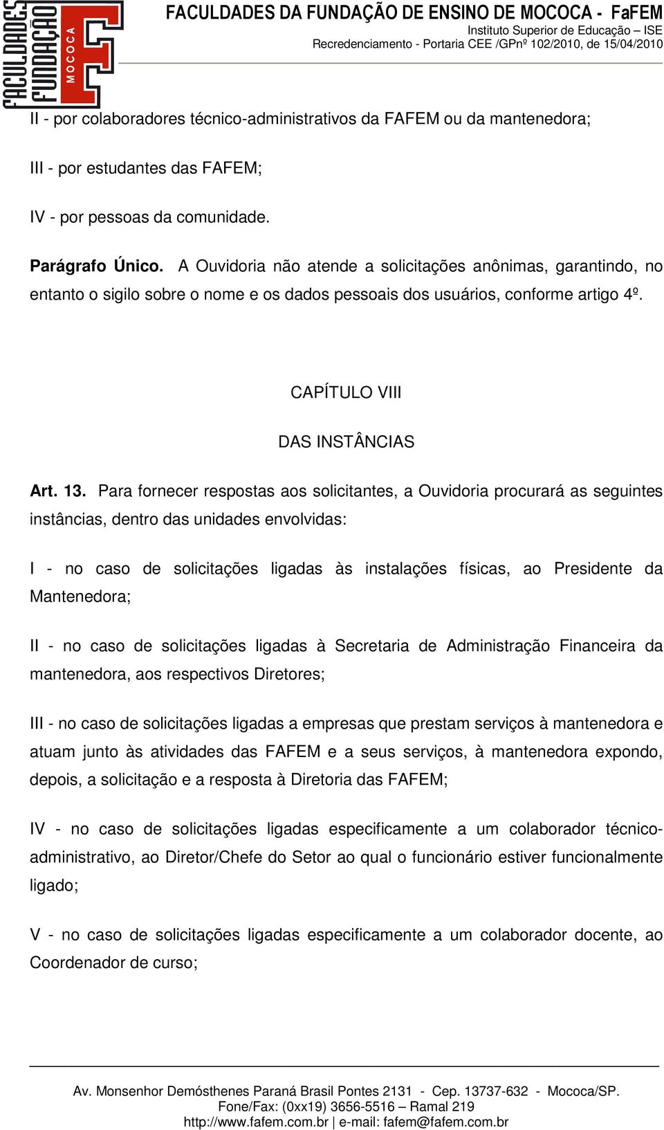 Para fornecer respostas aos solicitantes, a Ouvidoria procurará as seguintes instâncias, dentro das unidades envolvidas: I - no caso de solicitações ligadas às instalações físicas, ao Presidente da