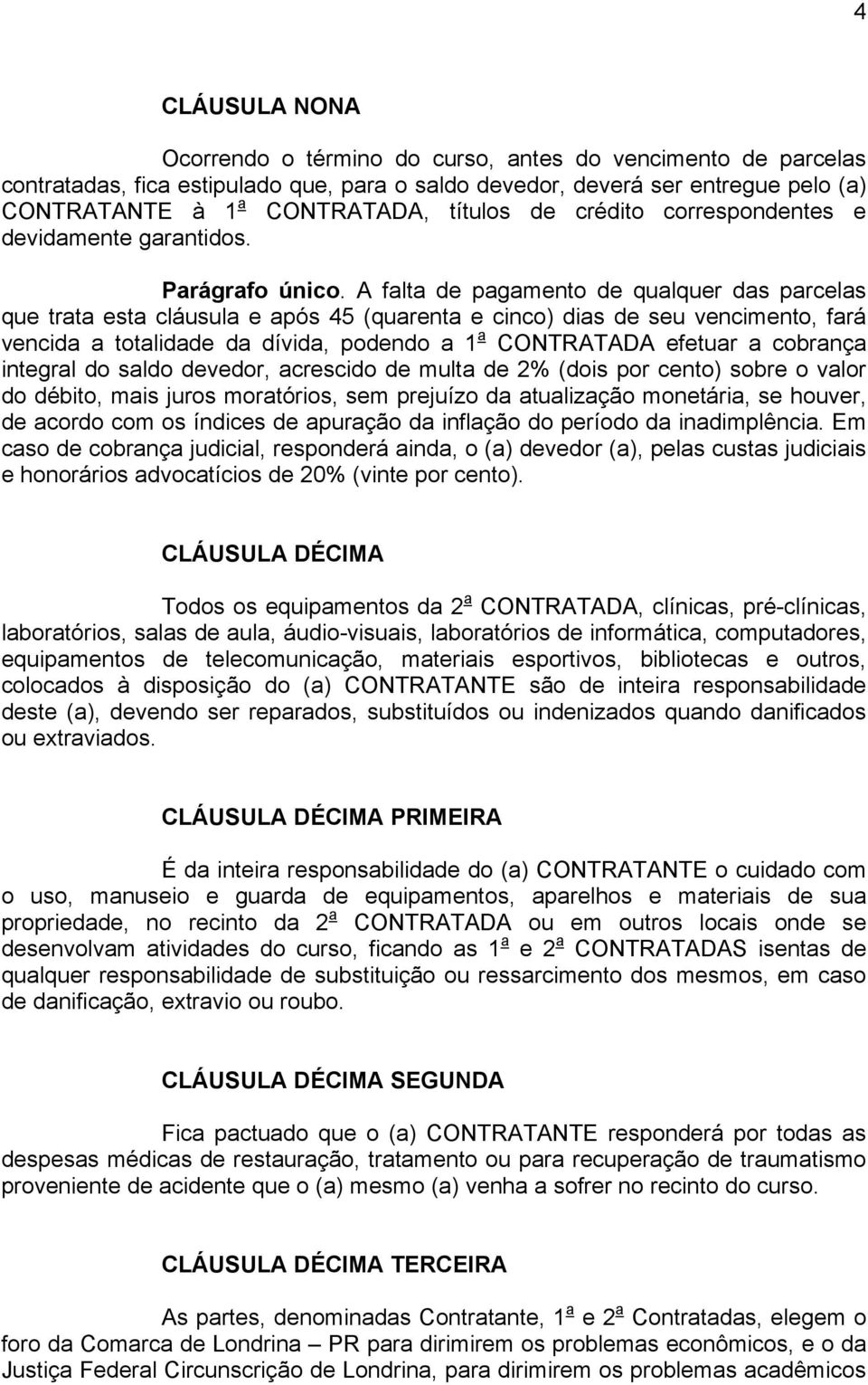 A falta de pagamento de qualquer das parcelas que trata esta cláusula e após 45 (quarenta e cinco) dias de seu vencimento, fará vencida a totalidade da dívida, podendo a 1 a CONTRATADA efetuar a