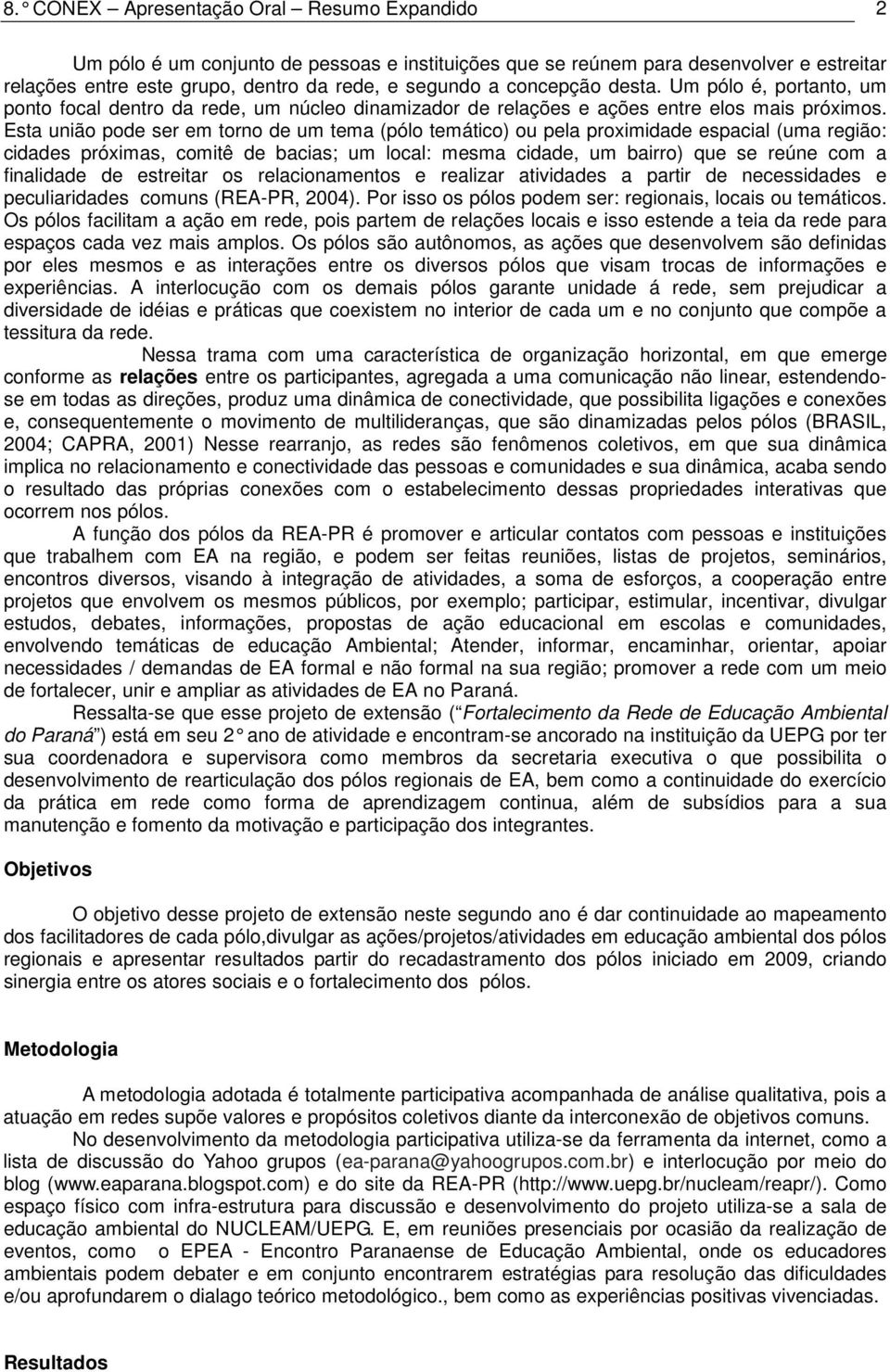 Esta união pode ser em torno de um tema (pólo temático) ou pela proximidade espacial (uma região: cidades próximas, comitê de bacias; um local: mesma cidade, um bairro) que se reúne com a finalidade