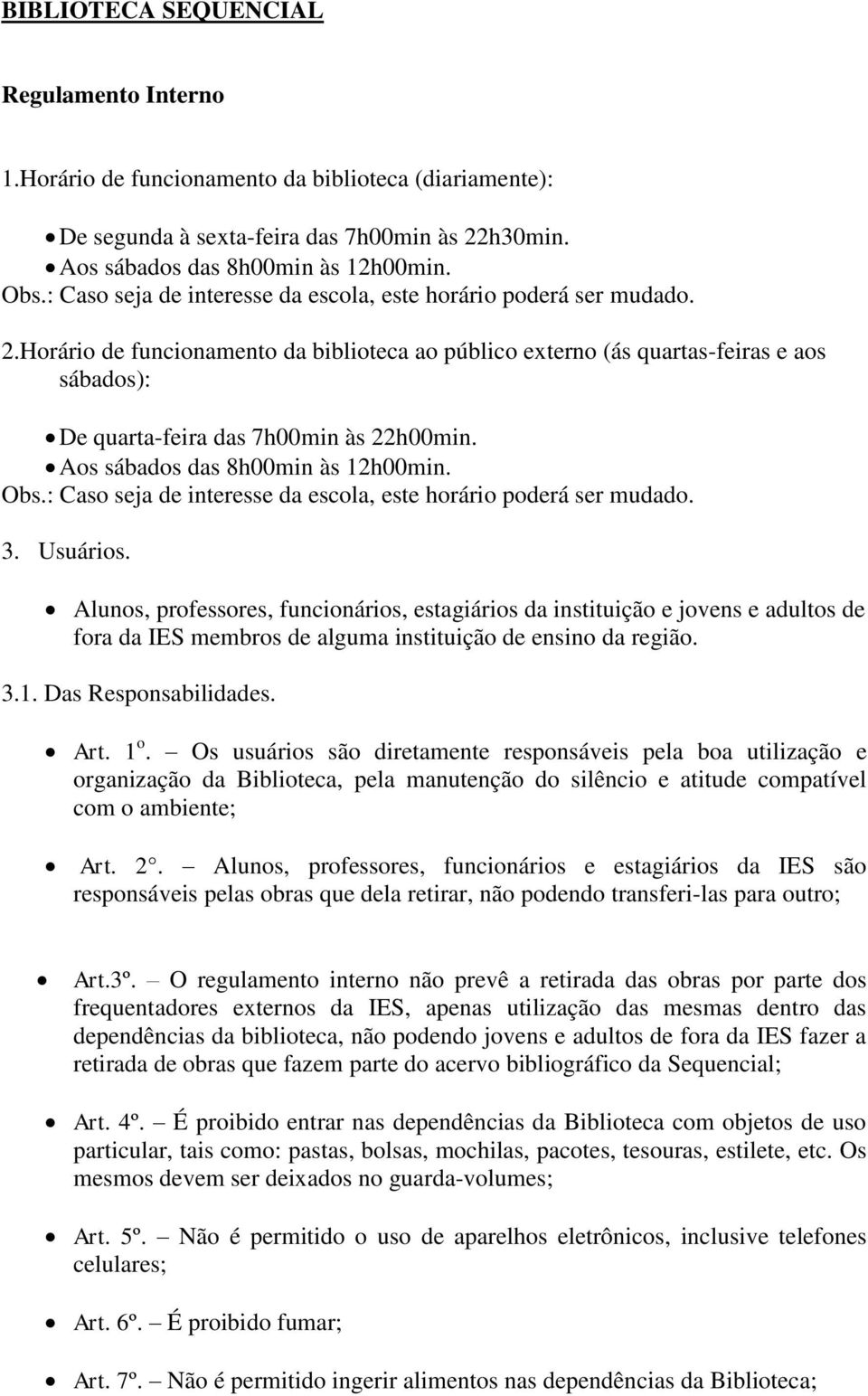 Horário de funcionamento da biblioteca ao público externo (ás quartas-feiras e aos sábados): De quarta-feira das 7h00min às 22h00min. Aos sábados das 8h00min às 12h00min. Obs.