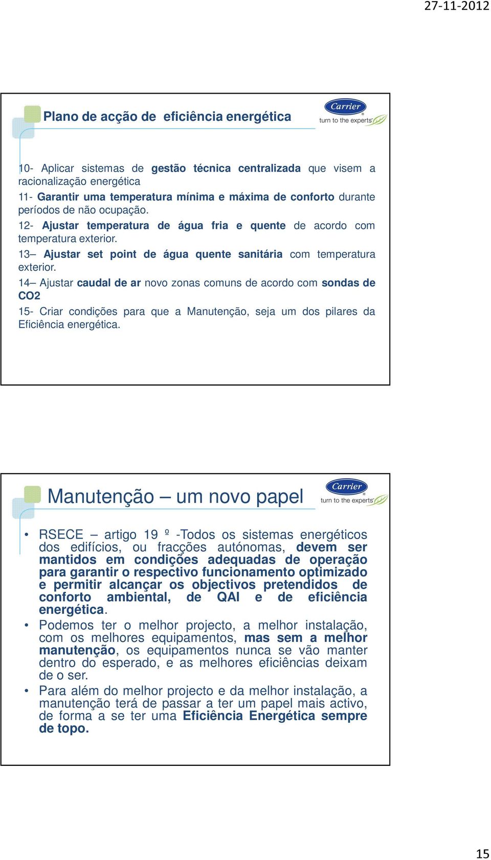 14 Ajustar caudal de ar novo zonas comuns de acordo com sondas de CO2 15- Criar condições para que a Manutenção, seja um dos pilares da Eficiência energética.