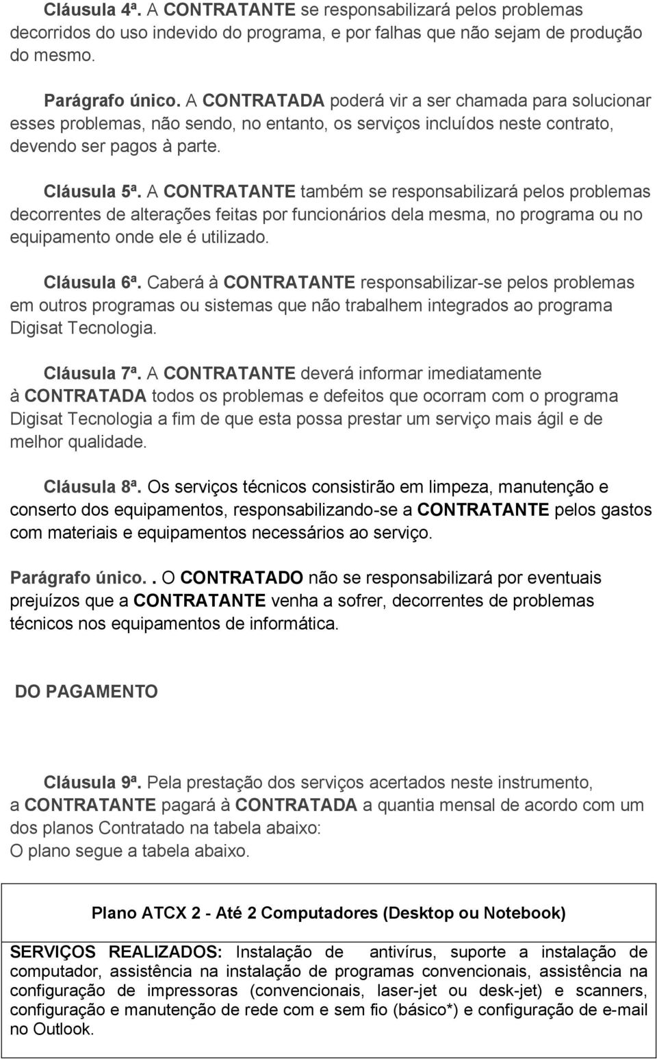 A CONTRATANTE também se responsabilizará pelos problemas decorrentes de alterações feitas por funcionários dela mesma, no programa ou no equipamento onde ele é utilizado. Cláusula 6ª.