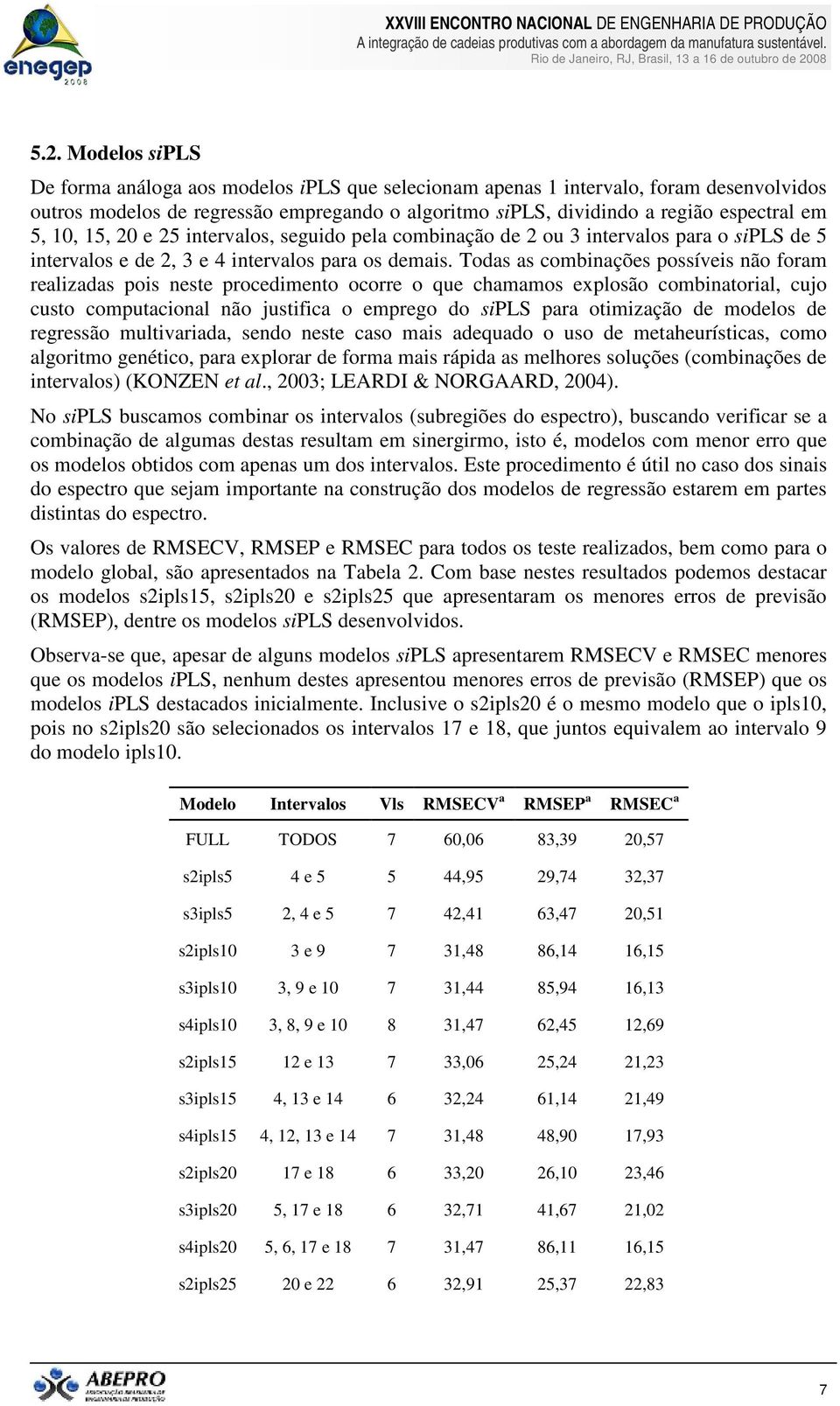 Todas as combinações possíveis não foram realizadas pois neste procedimento ocorre o que chamamos explosão combinatorial, cujo custo computacional não justifica o emprego do sipls para otimização de