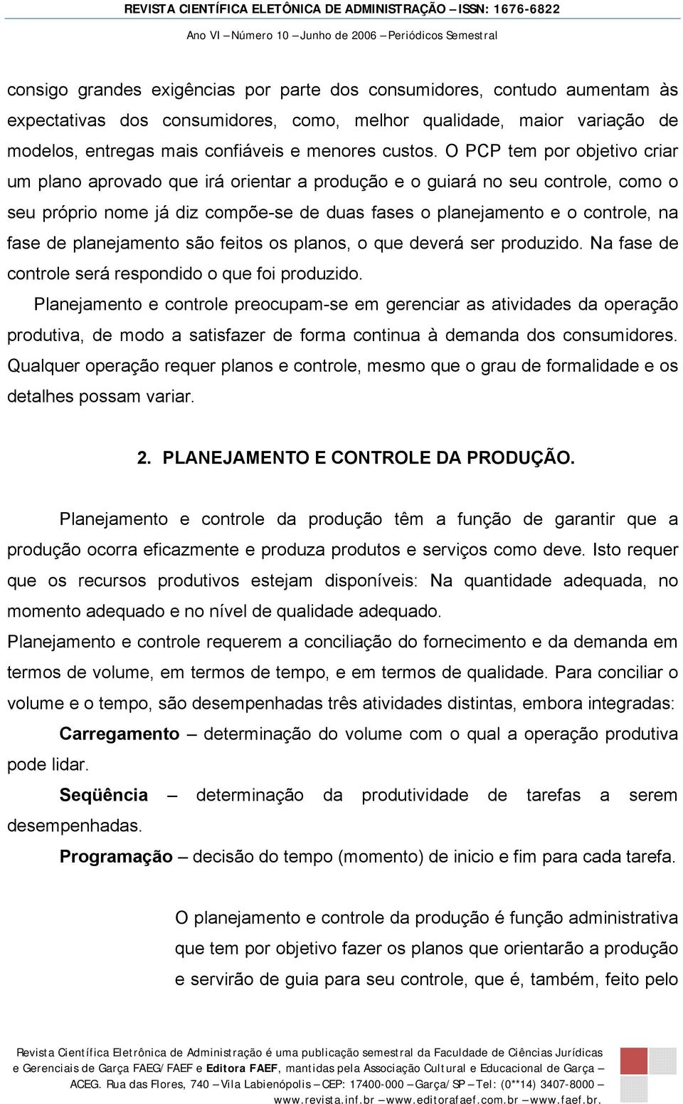 planejamento são feitos os planos, o que deverá ser produzido. Na fase de controle será respondido o que foi produzido.