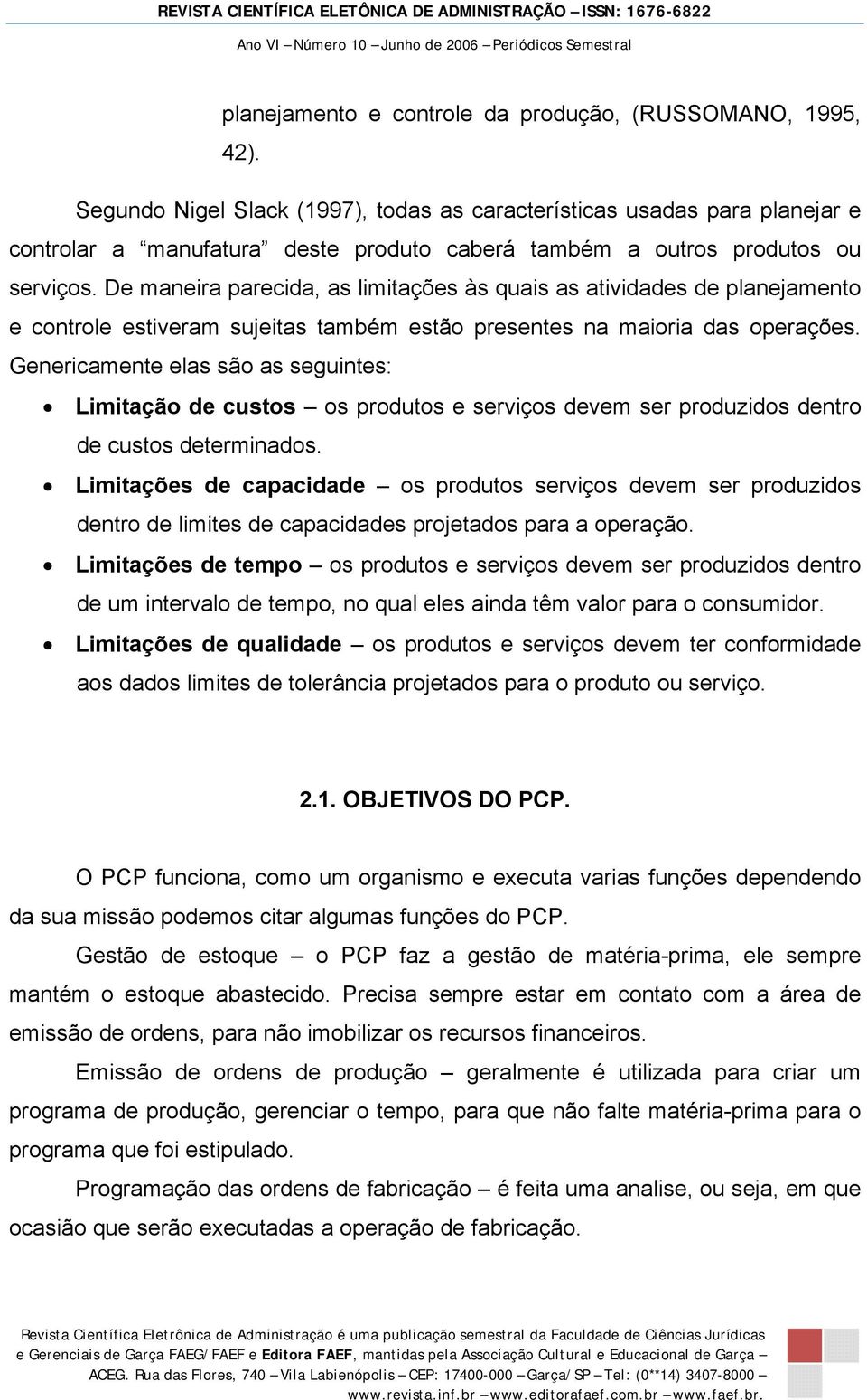 De maneira parecida, as limitações às quais as atividades de planejamento e controle estiveram sujeitas também estão presentes na maioria das operações.