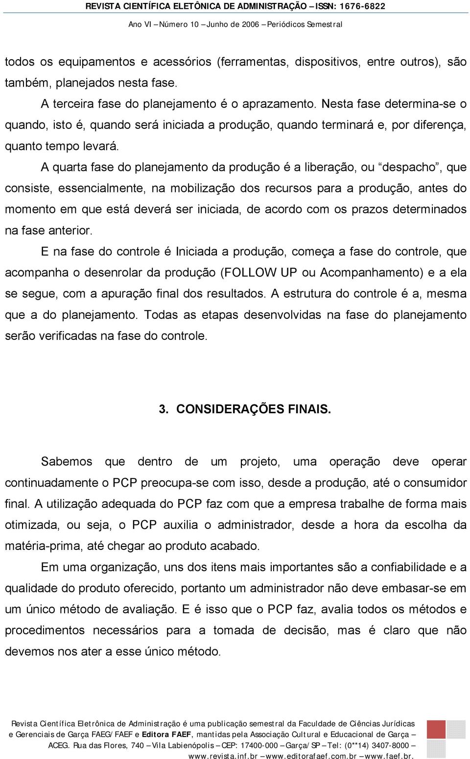 A quarta fase do planejamento da produção é a liberação, ou despacho, que consiste, essencialmente, na mobilização dos recursos para a produção, antes do momento em que está deverá ser iniciada, de