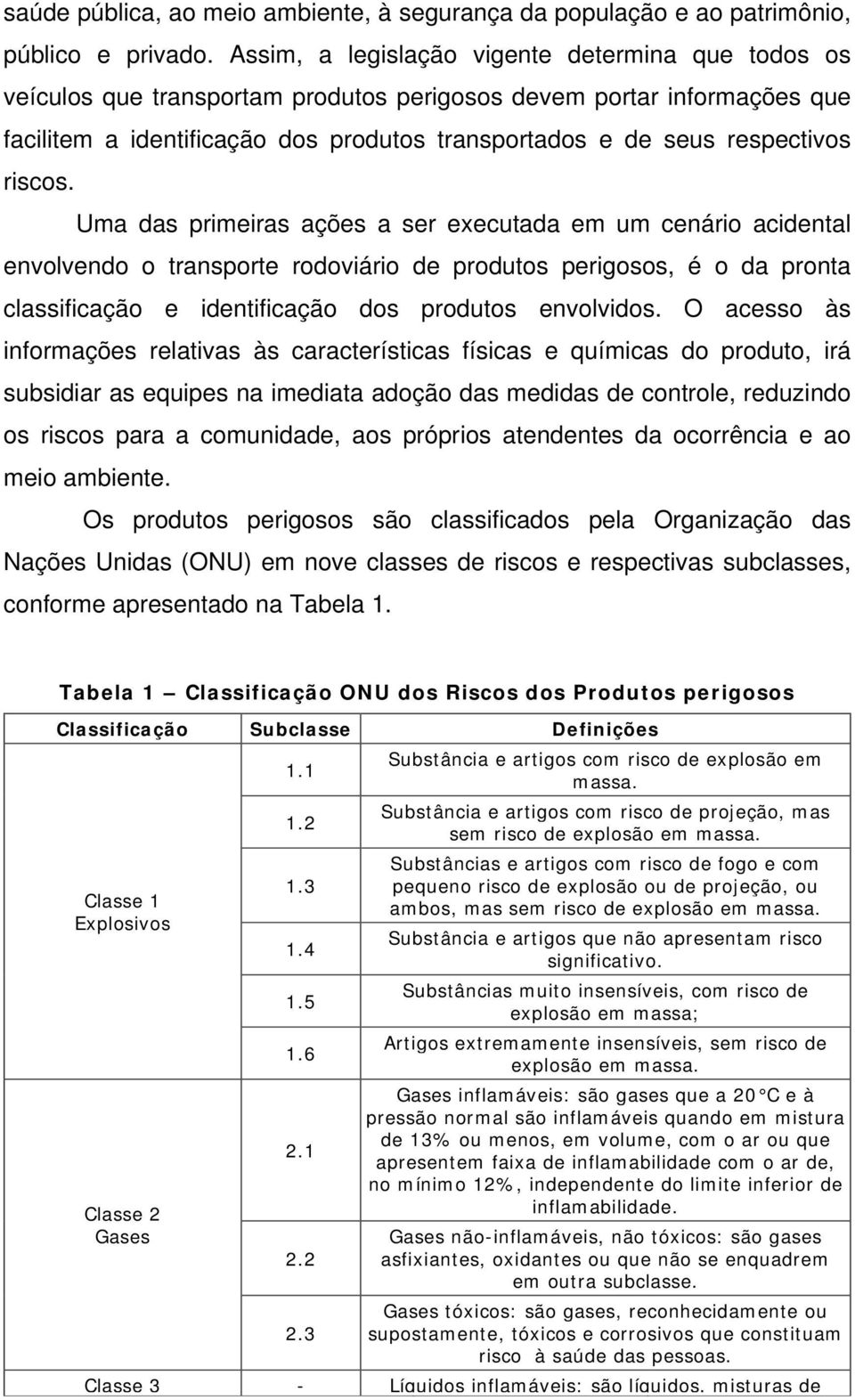 riscos. Uma das primeiras ações a ser executada em um cenário acidental envolvendo o transporte rodoviário de produtos perigosos, é o da pronta classificação e identificação dos produtos envolvidos.