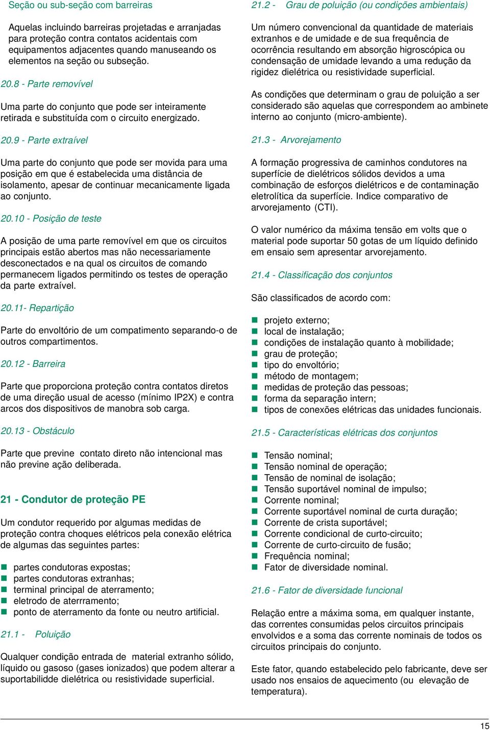 20.10 - Posição de teste A posição de uma parte removível em que os circuitos principais estão abertos mas não necessariamente desconectados e na qual os circuitos de comando permanecem ligados