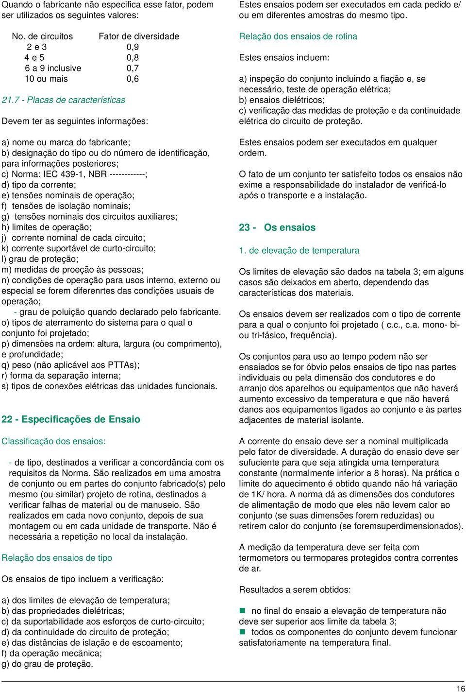 439-1, NBR ------------; d) tipo da corrente; e) tensões nominais de operação; f) tensões de isolação nominais; g) tensões nominais dos circuitos auxiliares; h) limites de operação; j) corrente