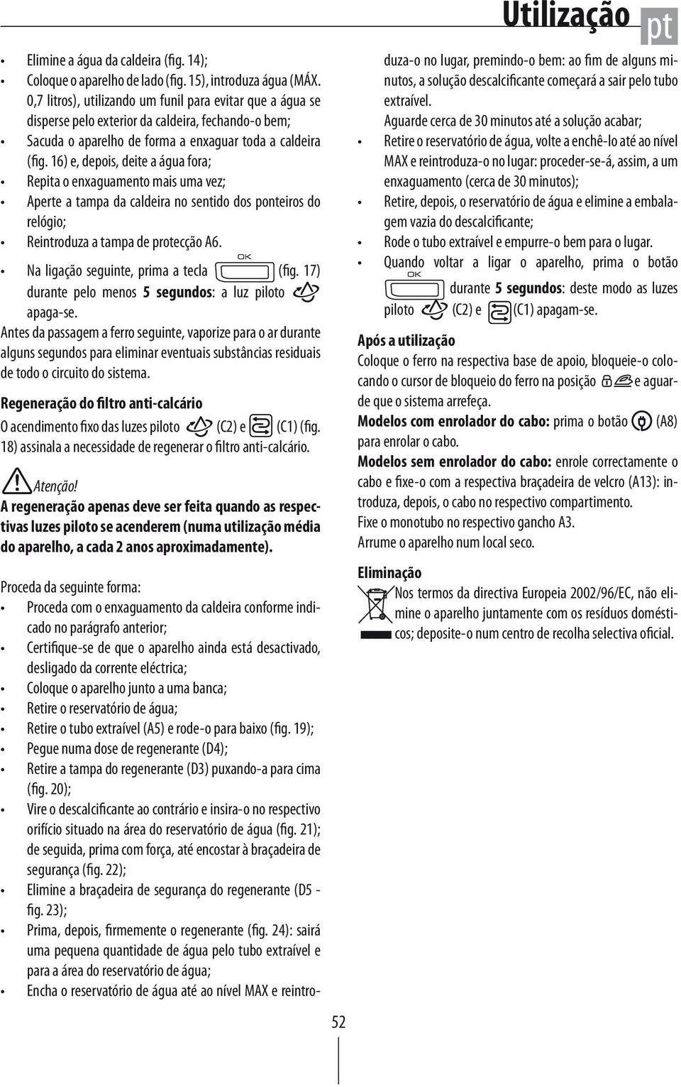 16) e, depois, deite a água fora; Repita o enxaguamento mais uma vez; Aperte a tampa da caldeira no sentido dos ponteiros do relógio; Reintroduza a tampa de protecção A6.