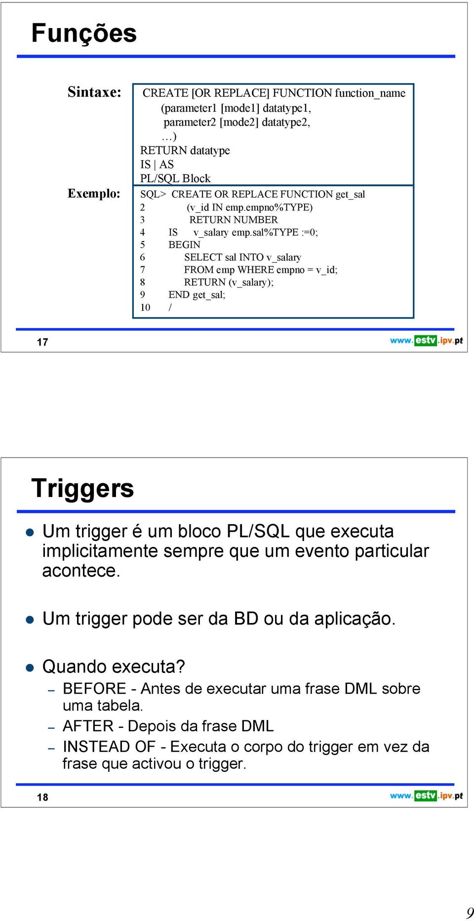 sal%type :=0; 5 6 SELECT sal INTO v_salary 7 FROM emp WHERE empno = v_id; 8 RETURN (v_salary); 9 END get_sal; 10 / 17 Triggers Um trigger é um bloco PL/SQL que executa