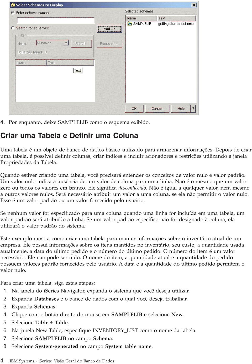 Quando estiver criando uma tabela, você precisará entender os conceitos de valor nulo e valor padrão. Um valor nulo indica a ausência de um valor de coluna para uma linha.