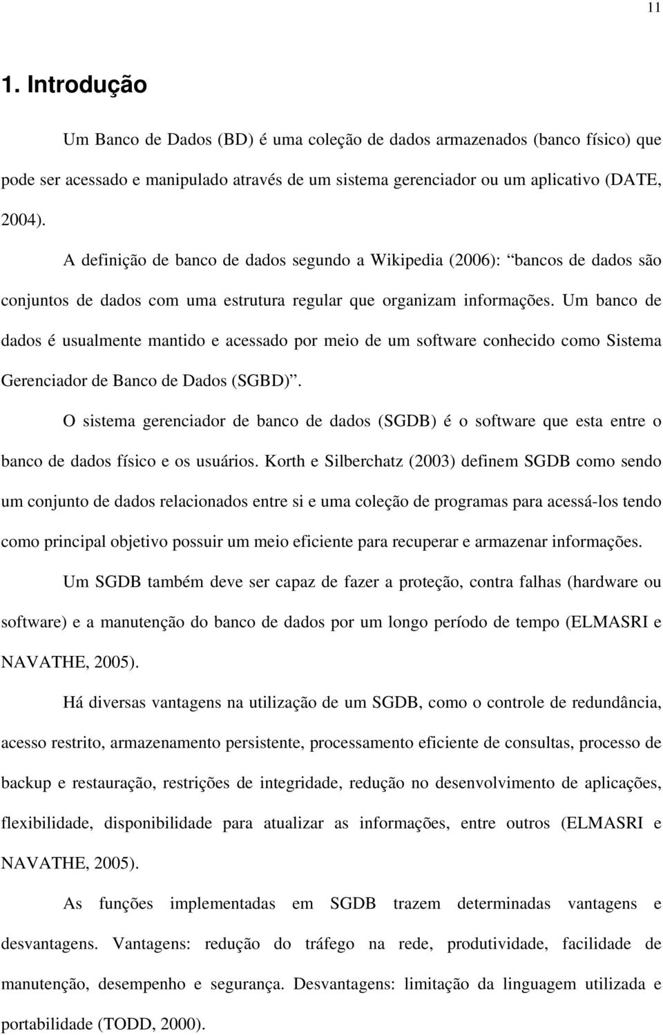 Um banco de dados é usualmente mantido e acessado por meio de um software conhecido como Sistema Gerenciador de Banco de Dados (SGBD).