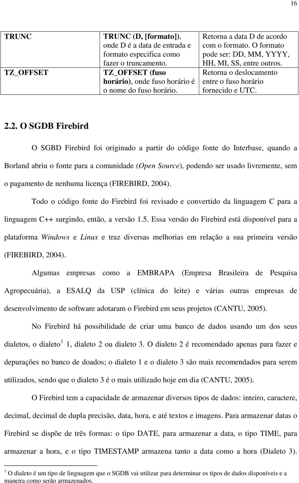 2. O SGDB Firebird O SGBD Firebird foi originado a partir do código fonte do Interbase, quando a Borland abriu o fonte para a comunidade (Open Source), podendo ser usado livremente, sem o pagamento